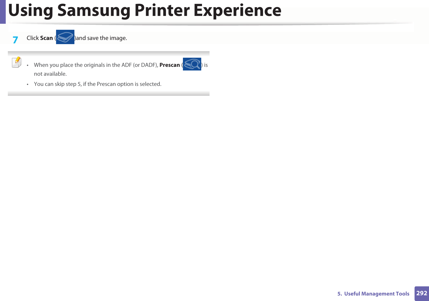 Using Samsung Printer Experience2925.  Useful Management Tools7  Click Scan ( )and save the image.  • When you place the originals in the ADF (or DADF), Prescan ( ) is not available.• You can skip step 5, if the Prescan option is selected.  