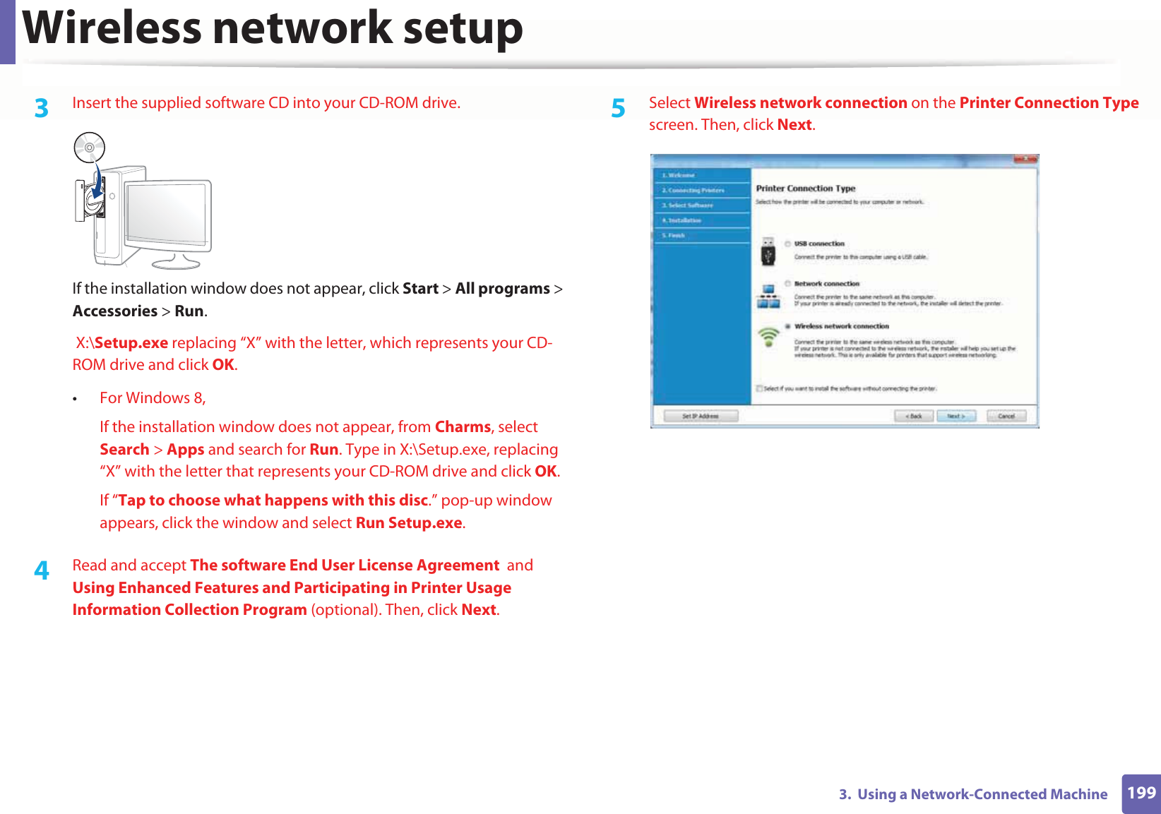 Wireless network setup1993.  Using a Network-Connected Machine3  Insert the supplied software CD into your CD-ROM drive.If the installation window does not appear, click Start &gt; All programs &gt; Accessories &gt; Run. X:\Setup.exe replacing “X” with the letter, which represents your CD-ROM drive and click OK.•For Windows 8,If the installation window does not appear, from Charms, select Search &gt; Apps and search for Run. Type in X:\Setup.exe, replacing “X” with the letter that represents your CD-ROM drive and click OK.If “Tap to choose what happens with this disc.” pop-up window appears, click the window and select Run Setup.exe.4  Read and accept The software End User License Agreement  and Using Enhanced Features and Participating in Printer Usage Information Collection Program (optional). Then, click Next.5  Select Wireless network connection on the Printer Connection Type screen. Then, click Next.