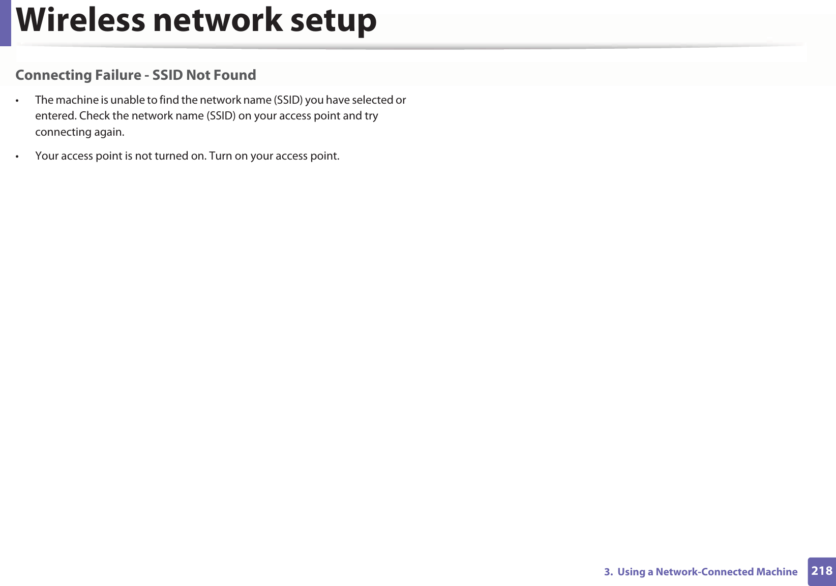 Wireless network setup2183.  Using a Network-Connected MachineConnecting Failure - SSID Not Found• The machine is unable to find the network name (SSID) you have selected or entered. Check the network name (SSID) on your access point and try connecting again. • Your access point is not turned on. Turn on your access point.