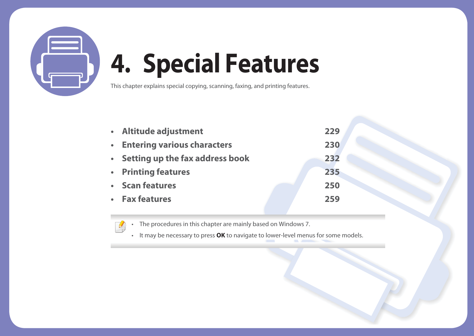 4. Special FeaturesThis chapter explains special copying, scanning, faxing, and printing features.• Altitude adjustment 229• Entering various characters 230• Setting up the fax address book 232• Printing features 235• Scan features 250• Fax features 259 • The procedures in this chapter are mainly based on Windows 7.• It may be necessary to press OK to navigate to lower-level menus for some models.