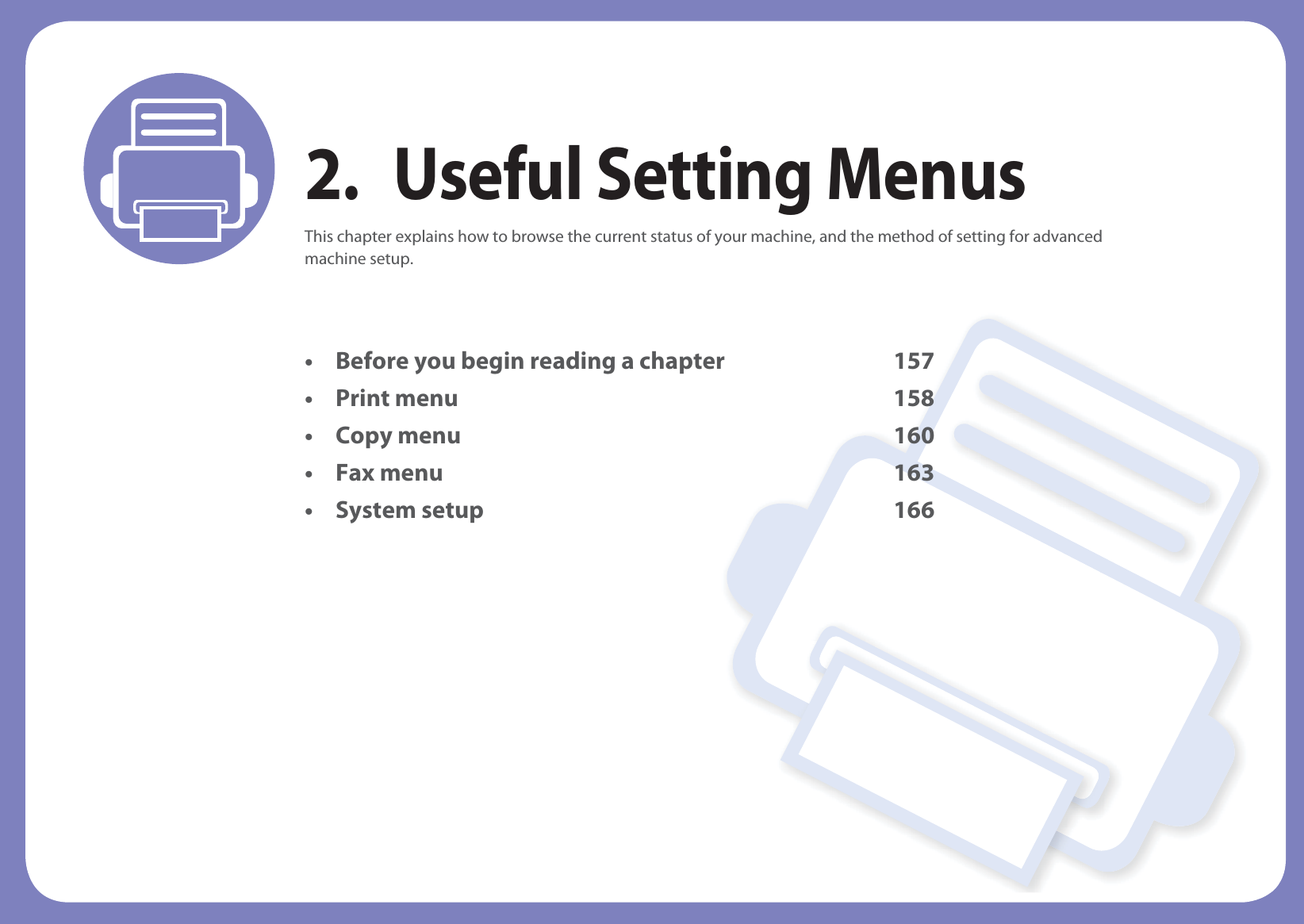 2. Useful Setting MenusThis chapter explains how to browse the current status of your machine, and the method of setting for advanced machine setup. • Before you begin reading a chapter 157• Print menu 158• Copy menu 160• Fax menu 163• System setup 166