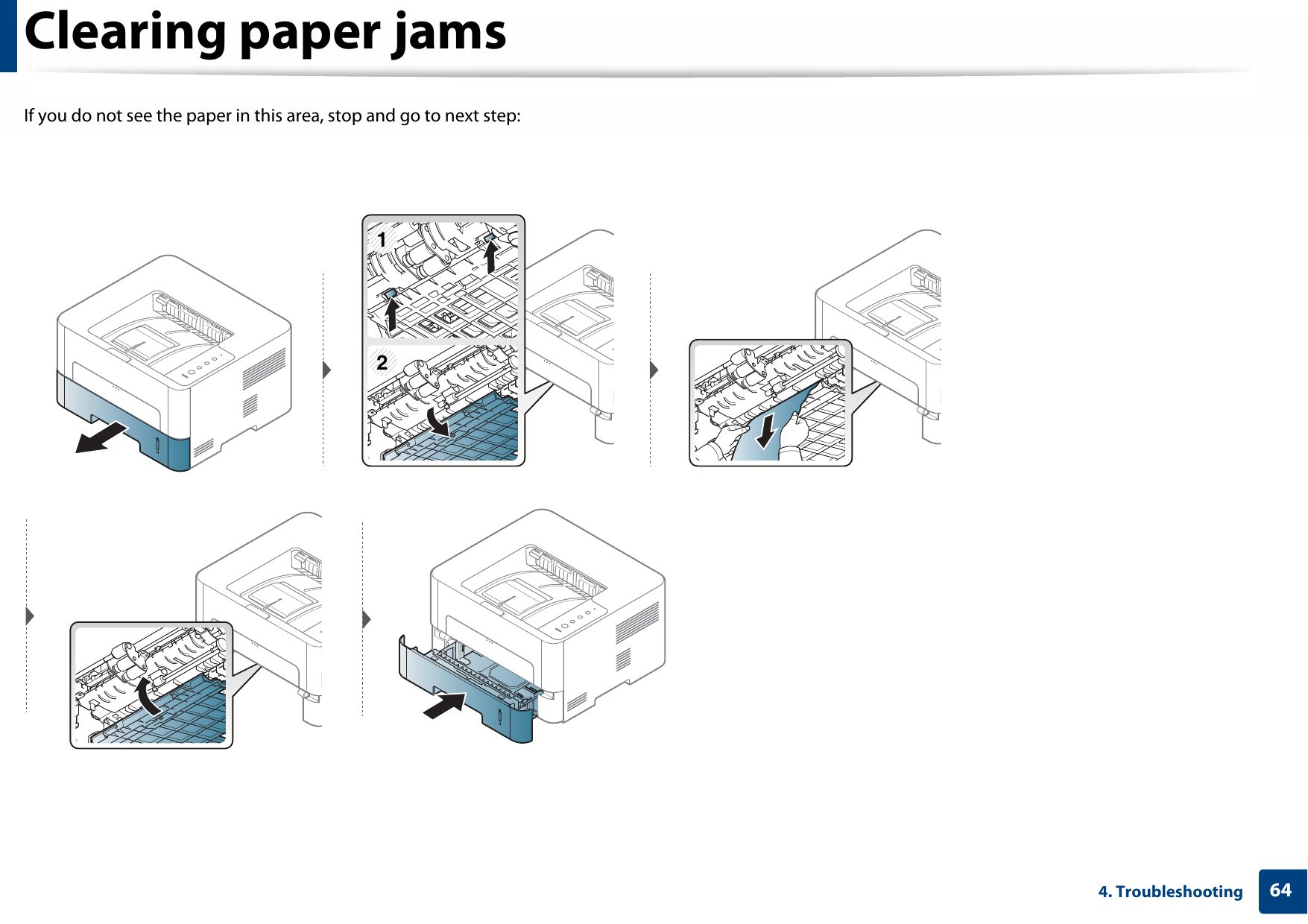 Clearing paper jams644. TroubleshootingIf you do not see the paper in this area, stop and go to next step:12