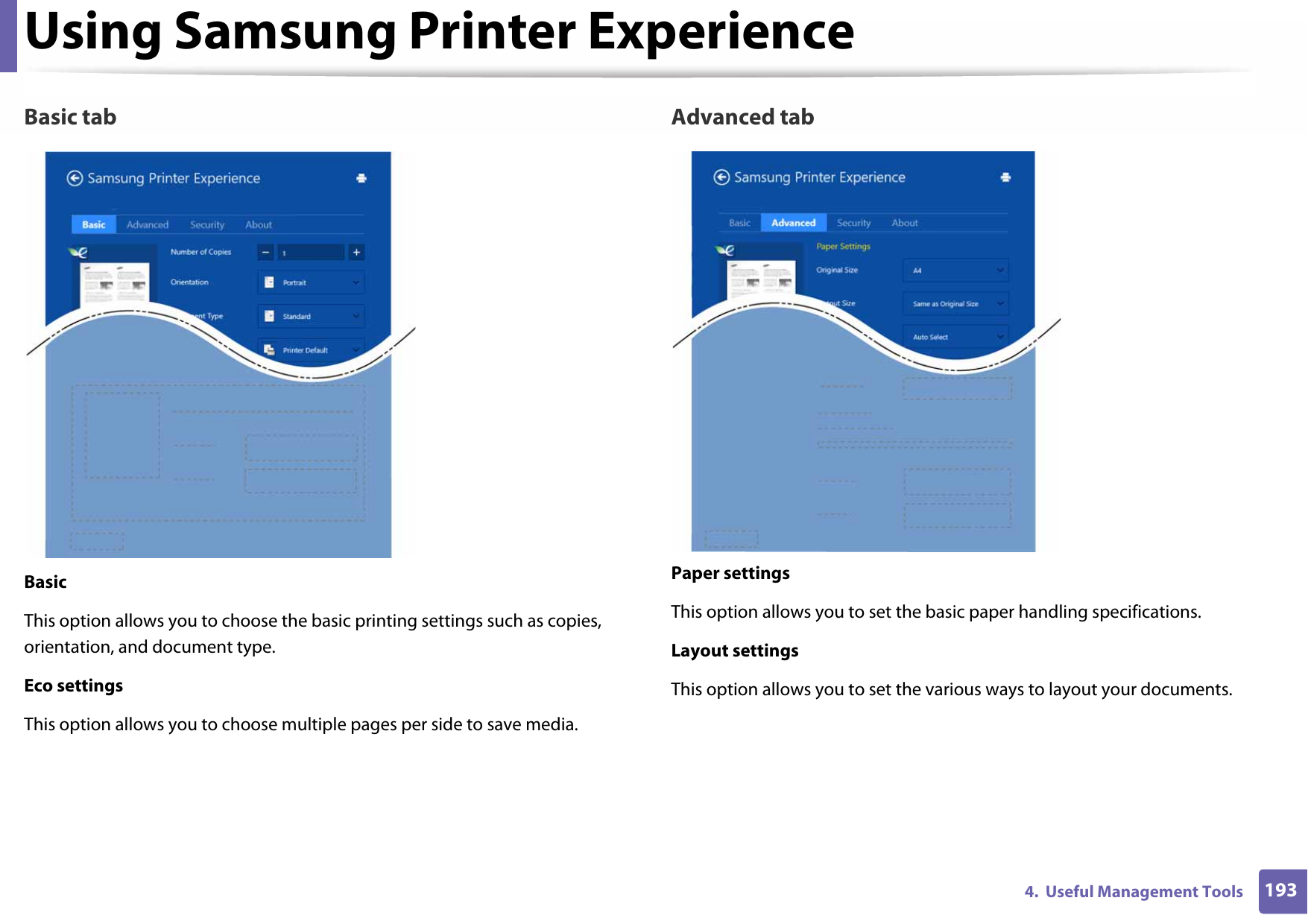 Using Samsung Printer Experience1934.  Useful Management ToolsBasic tabBasicThis option allows you to choose the basic printing settings such as copies, orientation, and document type.Eco settingsThis option allows you to choose multiple pages per side to save media.Advanced tabPaper settingsThis option allows you to set the basic paper handling specifications.Layout settingsThis option allows you to set the various ways to layout your documents.