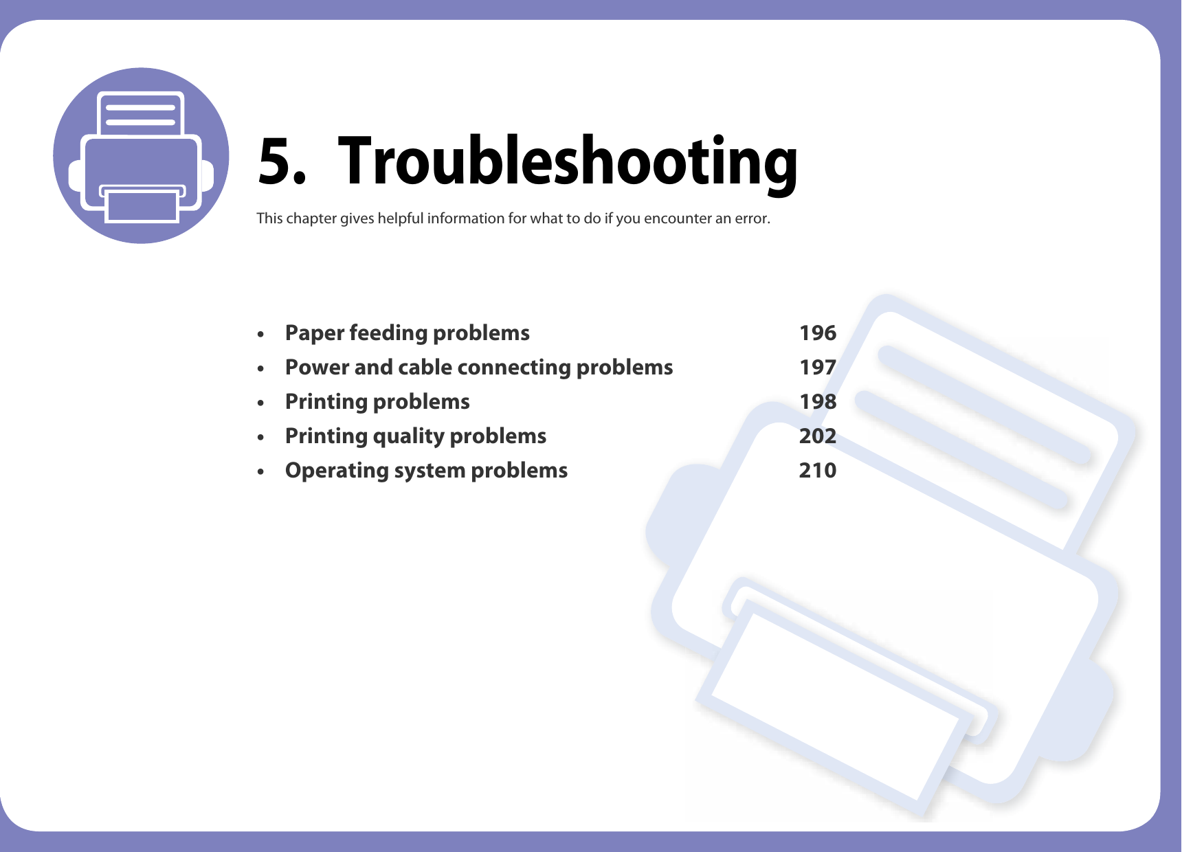 5. TroubleshootingThis chapter gives helpful information for what to do if you encounter an error.• Paper feeding problems 196• Power and cable connecting problems 197• Printing problems 198• Printing quality problems 202• Operating system problems 210