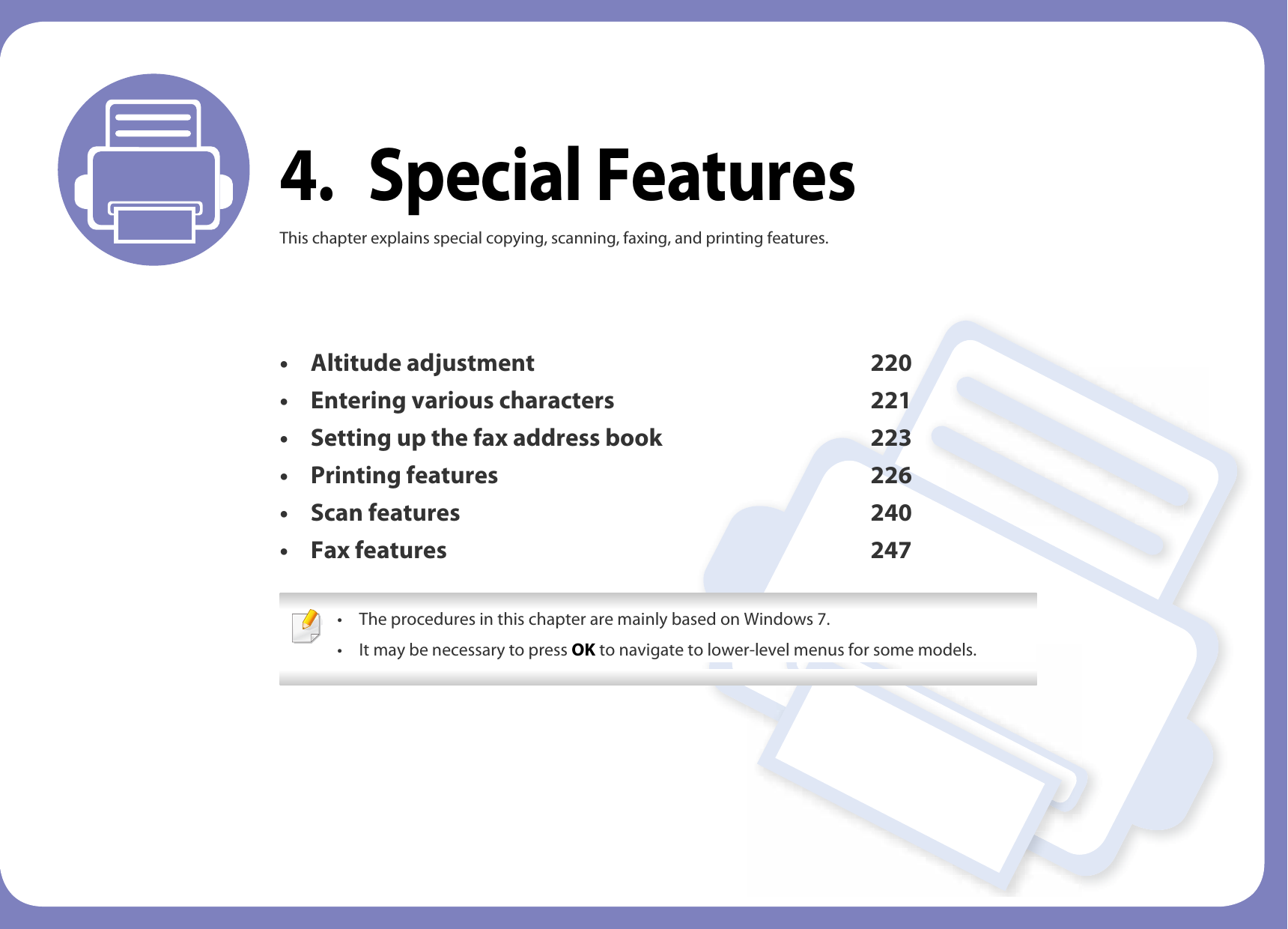 4. Special FeaturesThis chapter explains special copying, scanning, faxing, and printing features.• Altitude adjustment 220• Entering various characters 221• Setting up the fax address book 223• Printing features 226• Scan features 240• Fax features 247 • The procedures in this chapter are mainly based on Windows 7.• It may be necessary to press OK to navigate to lower-level menus for some models. 