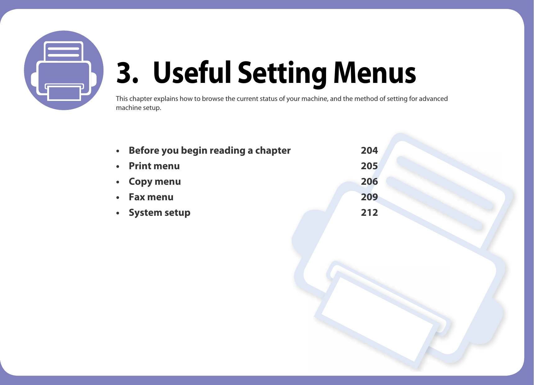 3. Useful Setting MenusThis chapter explains how to browse the current status of your machine, and the method of setting for advanced machine setup. • Before you begin reading a chapter 204• Print menu 205• Copy menu 206• Fax menu 209• System setup 212 
