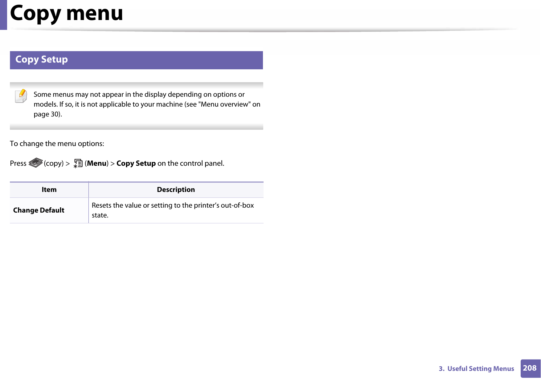 Copy menu2083.  Useful Setting Menus2 Copy Setup Some menus may not appear in the display depending on options or models. If so, it is not applicable to your machine (see &quot;Menu overview&quot; on page 30). To change the menu options:Press  (copy) &gt;   (Menu) &gt; Copy Setup on the control panel.Item DescriptionChange Default Resets the value or setting to the printer’s out-of-box state.