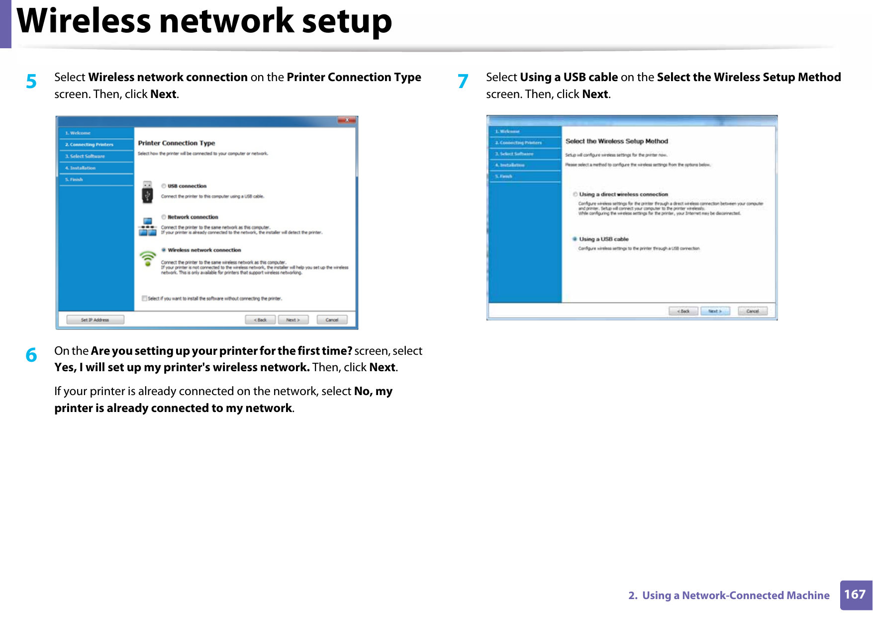 Wireless network setup1672.  Using a Network-Connected Machine5  Select Wireless network connection on the Printer Connection Type screen. Then, click Next.6  On the Are you setting up your printer for the first time? screen, select Yes, I will set up my printer&apos;s wireless network. Then, click Next.If your printer is already connected on the network, select No, my printer is already connected to my network.7  Select Using a USB cable on the Select the Wireless Setup Method screen. Then, click Next.