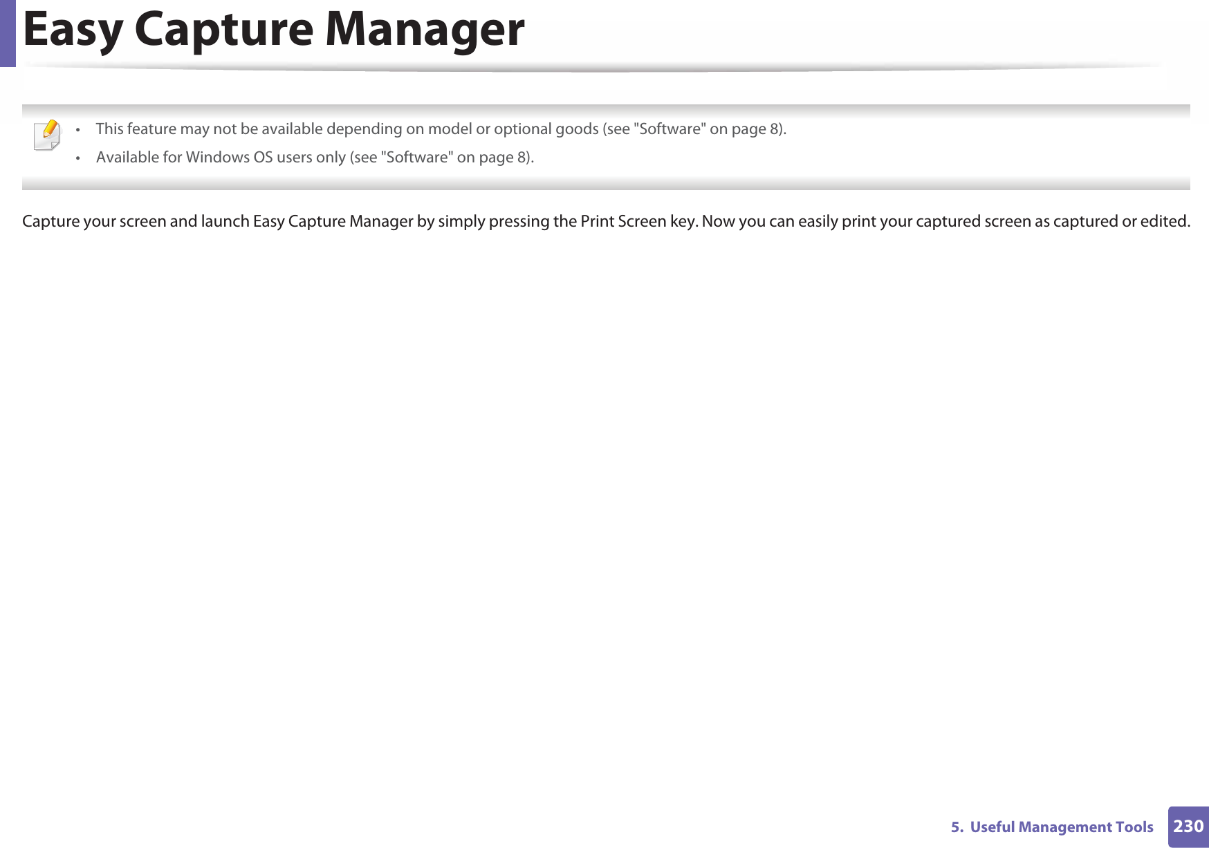 2305.  Useful Management ToolsEasy Capture Manager • This feature may not be available depending on model or optional goods (see &quot;Software&quot; on page 8).• Available for Windows OS users only (see &quot;Software&quot; on page 8). Capture your screen and launch Easy Capture Manager by simply pressing the Print Screen key. Now you can easily print your captured screen as captured or edited.