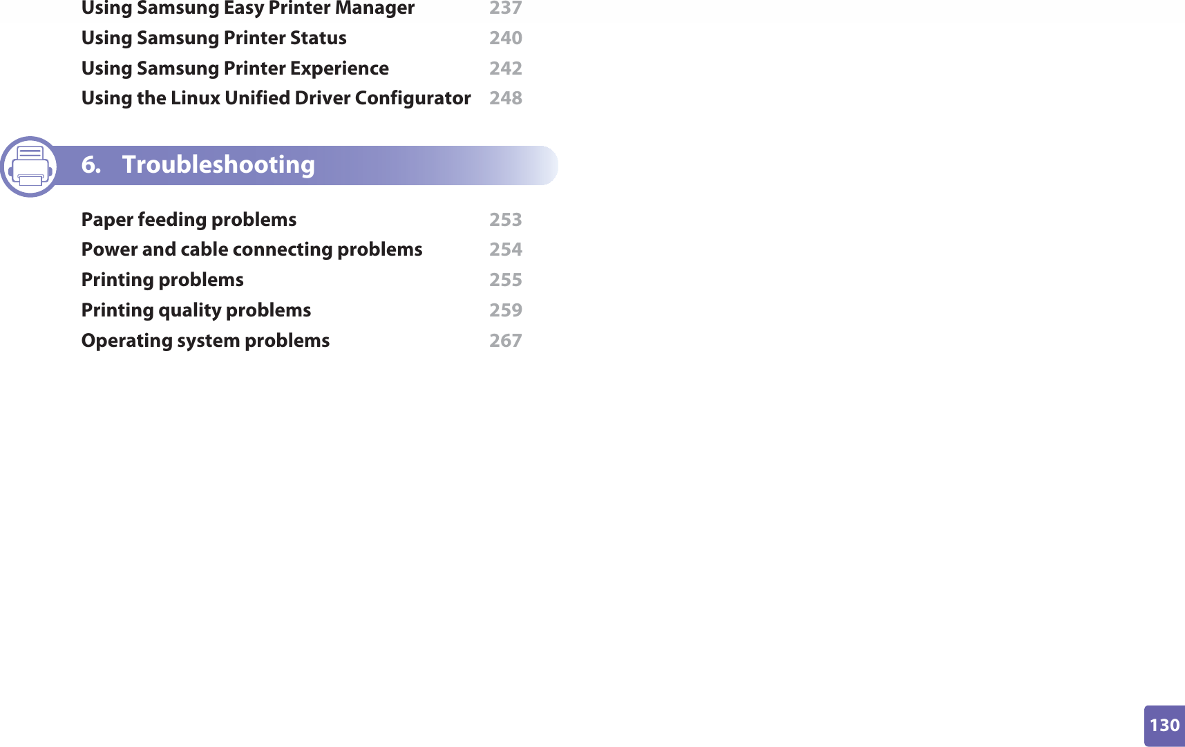 130ADVANCEDUsing Samsung Easy Printer Manager  237Using Samsung Printer Status  240Using Samsung Printer Experience  242Using the Linux Unified Driver Configurator  2486. TroubleshootingPaper feeding problems  253Power and cable connecting problems  254Printing problems  255Printing quality problems  259Operating system problems  267