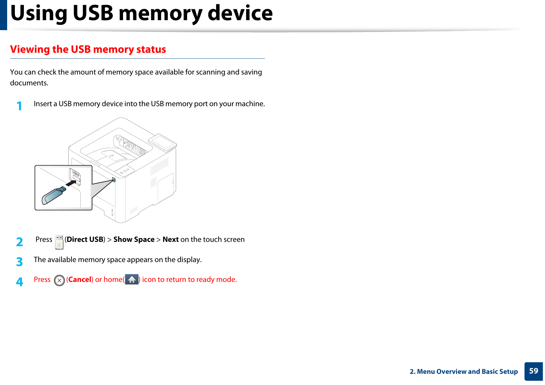 Using USB memory device592. Menu Overview and Basic SetupViewing the USB memory statusYou can check the amount of memory space available for scanning and saving documents.1Insert a USB memory device into the USB memory port on your machine.2   Press  (Direct USB) &gt; Show Space &gt; Next on the touch screen3  The available memory space appears on the display.4  Press (Cancel) or home( ) icon to return to ready mode.