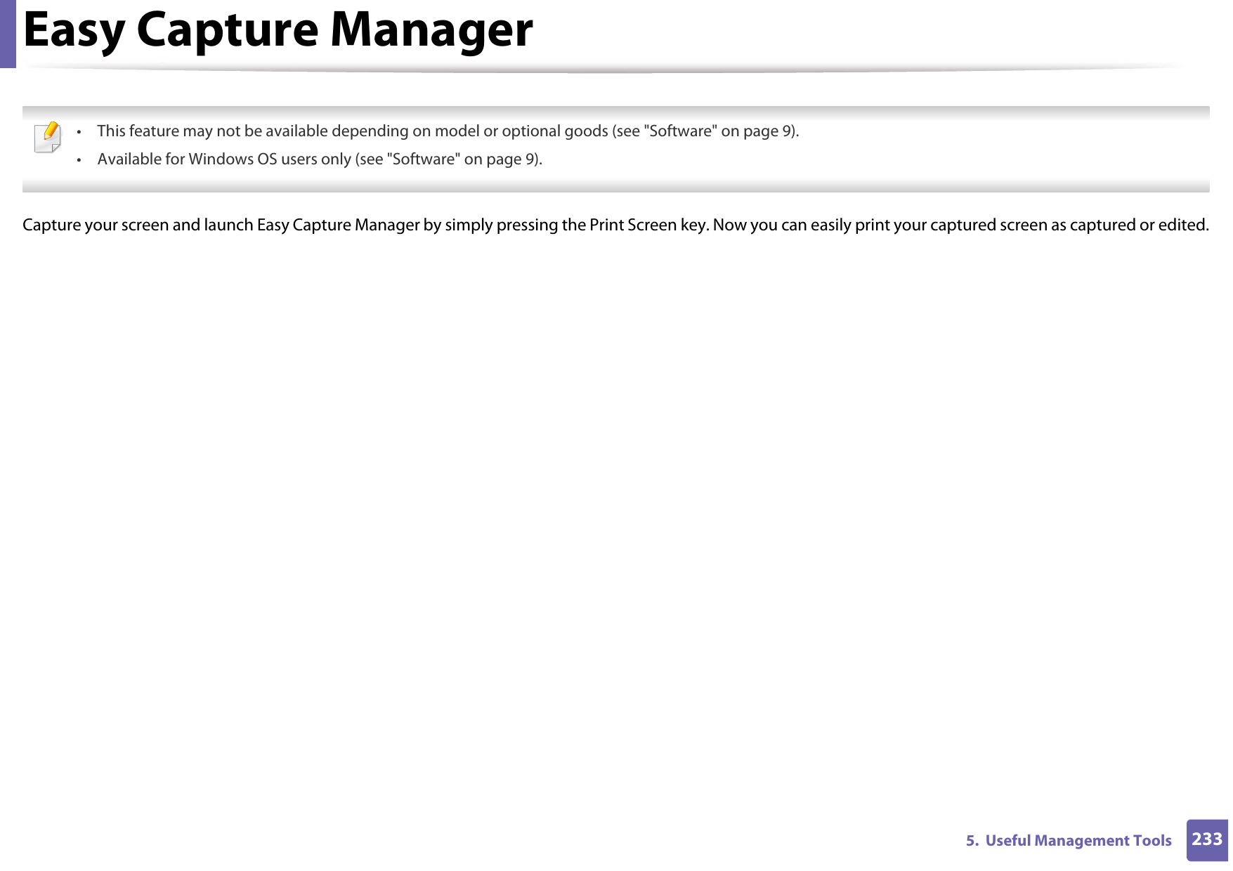 2335.  Useful Management ToolsEasy Capture Manager • This feature may not be available depending on model or optional goods (see &quot;Software&quot; on page 9).• Available for Windows OS users only (see &quot;Software&quot; on page 9). Capture your screen and launch Easy Capture Manager by simply pressing the Print Screen key. Now you can easily print your captured screen as captured or edited.
