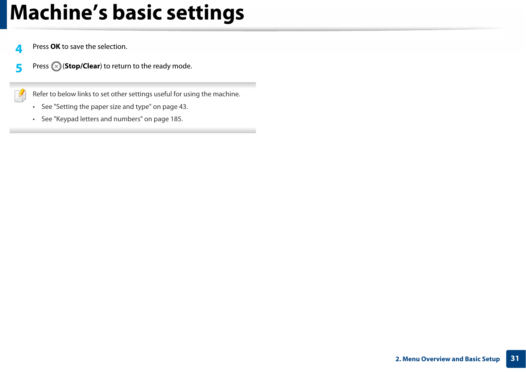 Machine’s basic settings312. Menu Overview and Basic Setup4  Press OK to save the selection.5  Press (Stop/Clear) to return to the ready mode. Refer to below links to set other settings useful for using the machine.• See &quot;Setting the paper size and type&quot; on page 43.• See &quot;Keypad letters and numbers&quot; on page 185. 