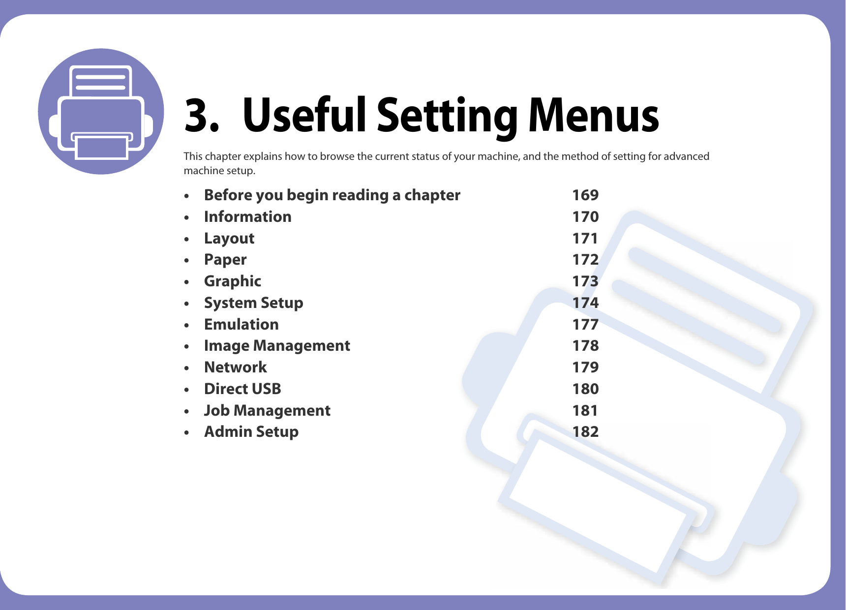 3. Useful Setting MenusThis chapter explains how to browse the current status of your machine, and the method of setting for advanced machine setup.• Before you begin reading a chapter 169• Information 170 • Layout 171 • Paper 172 • Graphic 173 • System Setup 174 • Emulation 177 • Image Management 178 • Network 179 • Direct USB 180 • Job Management 181 • Admin Setup 182 