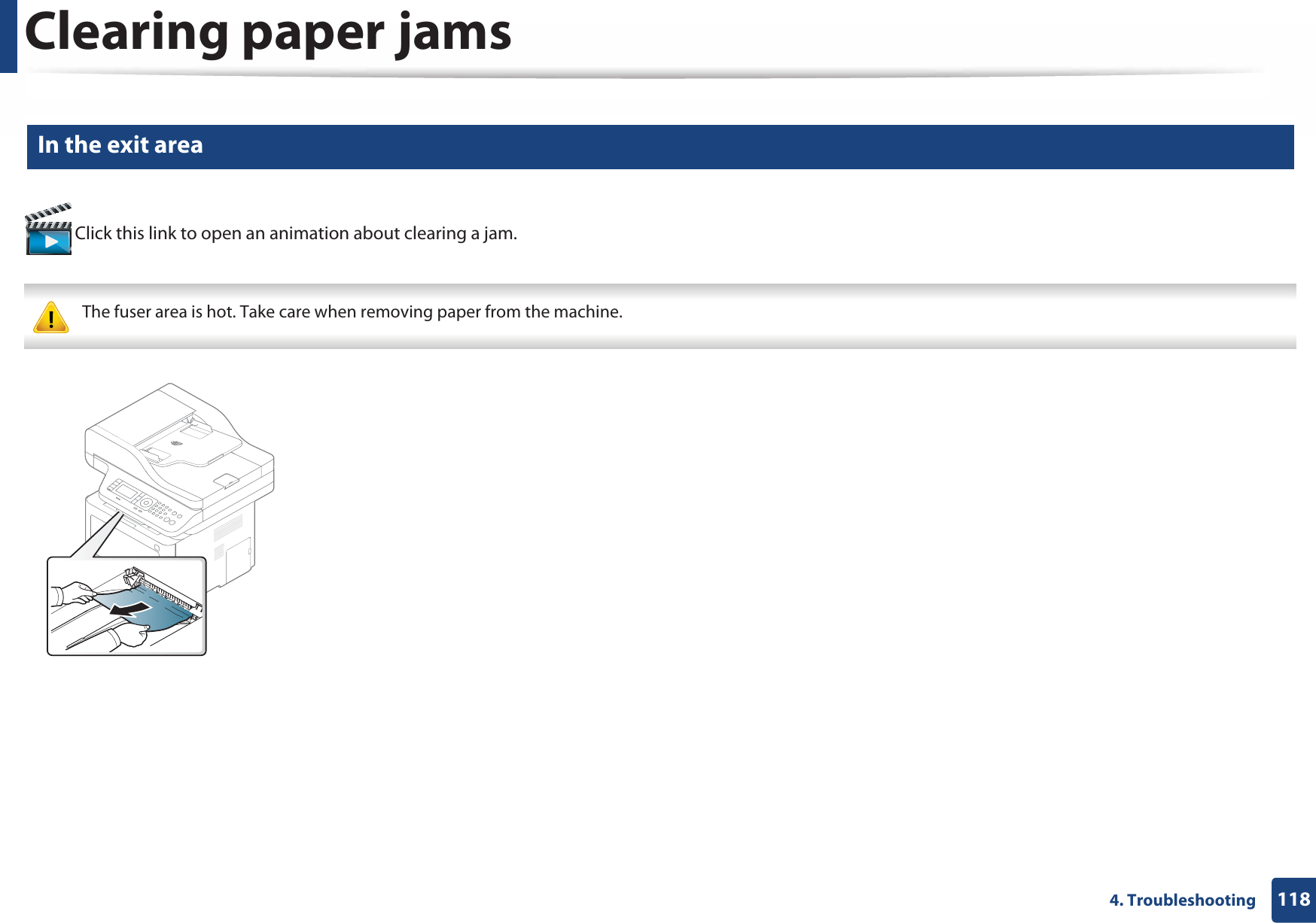 Clearing paper jams1184. Troubleshooting9 In the exit area Click this link to open an animation about clearing a jam. The fuser area is hot. Take care when removing paper from the machine. 