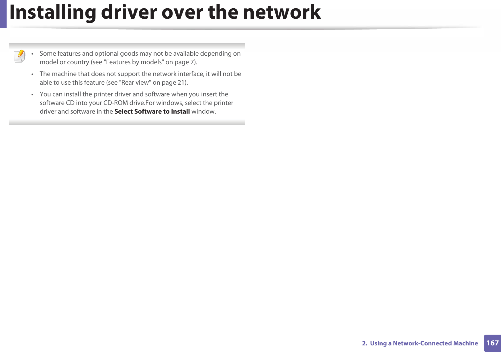 1672.  Using a Network-Connected MachineInstalling driver over the network • Some features and optional goods may not be available depending on model or country (see &quot;Features by models&quot; on page 7).• The machine that does not support the network interface, it will not be able to use this feature (see &quot;Rear view&quot; on page 21).• You can install the printer driver and software when you insert the software CD into your CD-ROM drive.For windows, select the printer driver and software in the Select Software to Install window. 