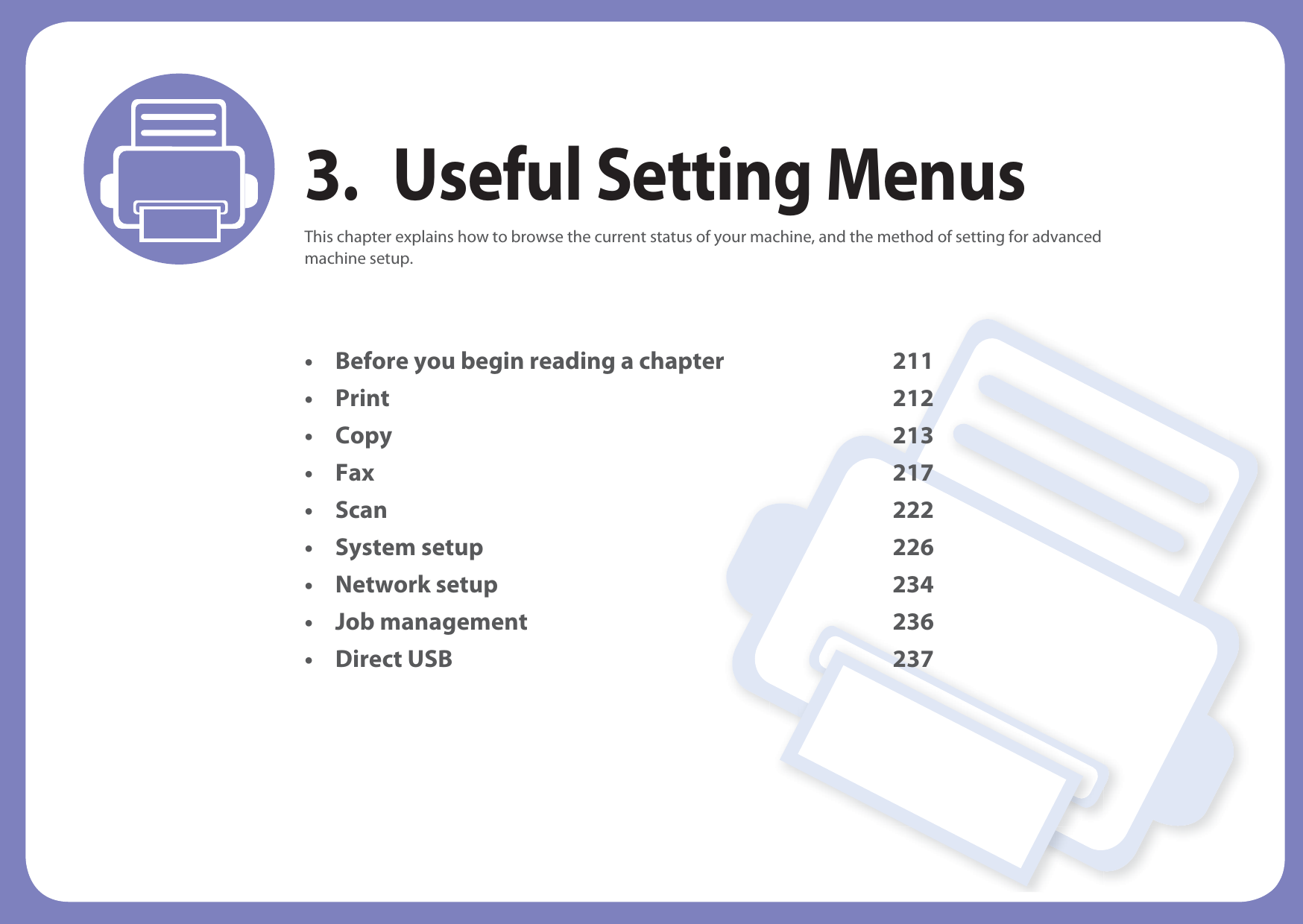 3. Useful Setting MenusThis chapter explains how to browse the current status of your machine, and the method of setting for advanced machine setup. • Before you begin reading a chapter 211• Print 212• Copy 213• Fax 217• Scan 222• System setup 226 • Network setup 234 • Job management 236 • Direct USB 237