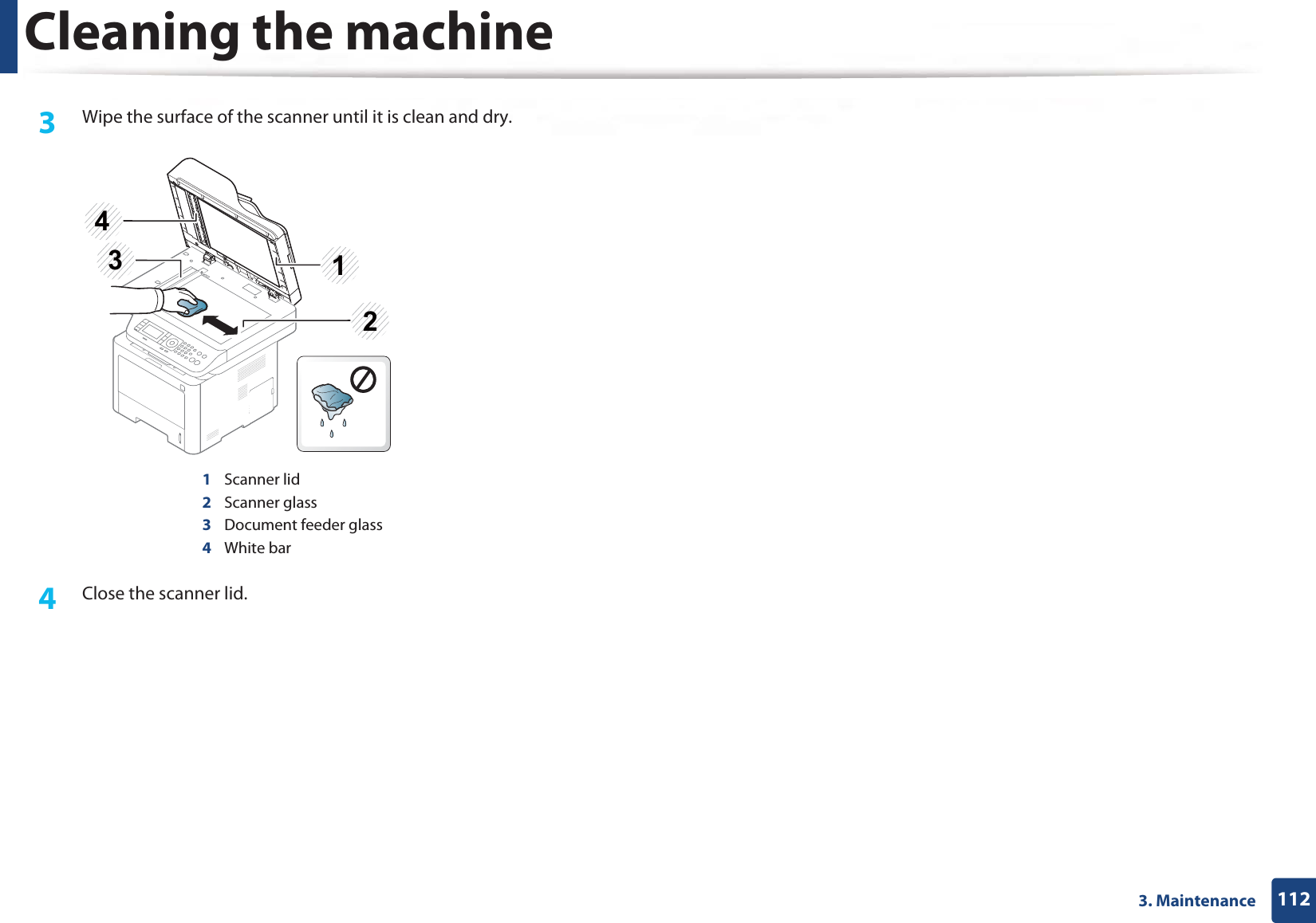 Cleaning the machine1123. Maintenance3  Wipe the surface of the scanner until it is clean and dry.1Scanner lid2Scanner glass3Document feeder glass4White bar4  Close the scanner lid.3214