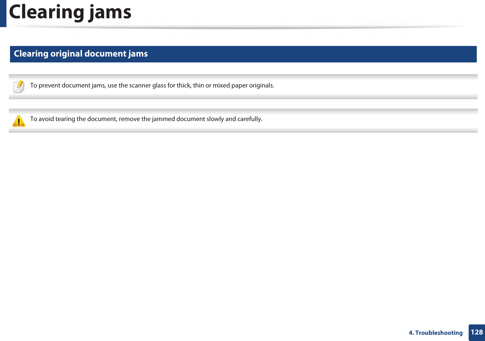 Clearing jams1284. Troubleshooting7 Clearing original document jams To prevent document jams, use the scanner glass for thick, thin or mixed paper originals. To avoid tearing the document, remove the jammed document slowly and carefully.