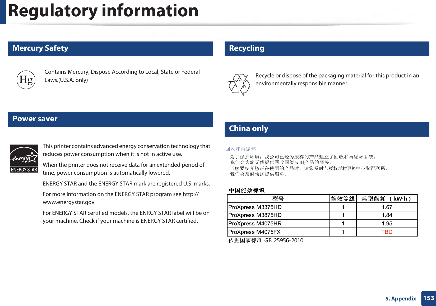 Regulatory information1535. Appendix7 Mercury Safety8 Power saver9 Recycling10 China onlyContains Mercury, Dispose According to Local, State or Federal Laws.(U.S.A. only)This printer contains advanced energy conservation technology that reduces power consumption when it is not in active use.When the printer does not receive data for an extended period of time, power consumption is automatically lowered. ENERGY STAR and the ENERGY STAR mark are registered U.S. marks. For more information on the ENERGY STAR program see http://www.energystar.govFor ENERGY STAR certified models, the ENRGY STAR label will be on your machine. Check if your machine is ENERGY STAR certified.Recycle or dispose of the packaging material for this product in an environmentally responsible manner.襦愤縑趀爮闭賉帞縑趀绌裎術賉縑聱ポM9śJマ3UR;SUHVV0+&apos;  3UR;SUHVV0+&apos;  3UR;SUHVV0+5  3UR;SUHVV0);  7%&apos;蜷筨愤竖爮襔*%