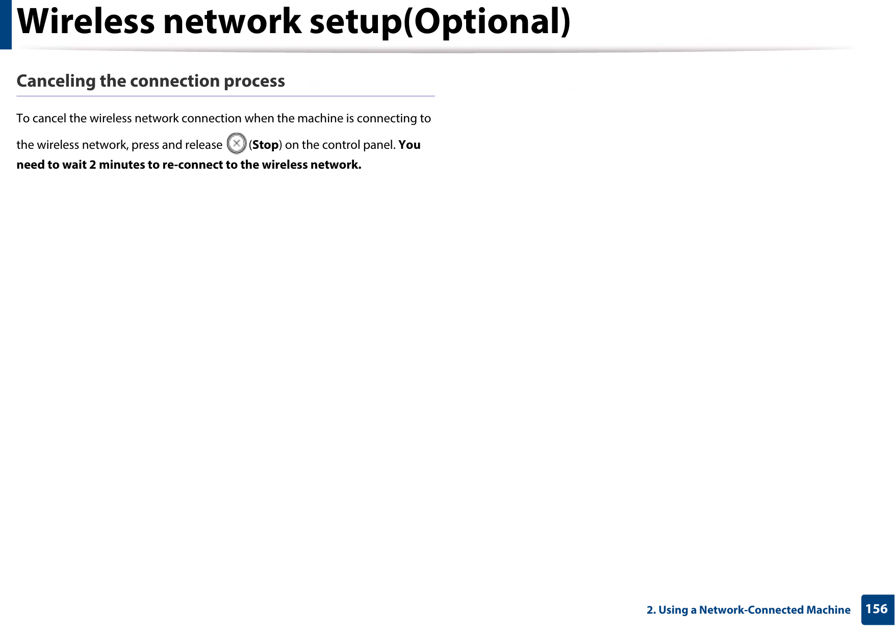 Wireless network setup(Optional)1562. Using a Network-Connected MachineCanceling the connection processTo cancel the wireless network connection when the machine is connecting to the wireless network, press and release  (Stop) on the control panel. You need to wait 2 minutes to re-connect to the wireless network.