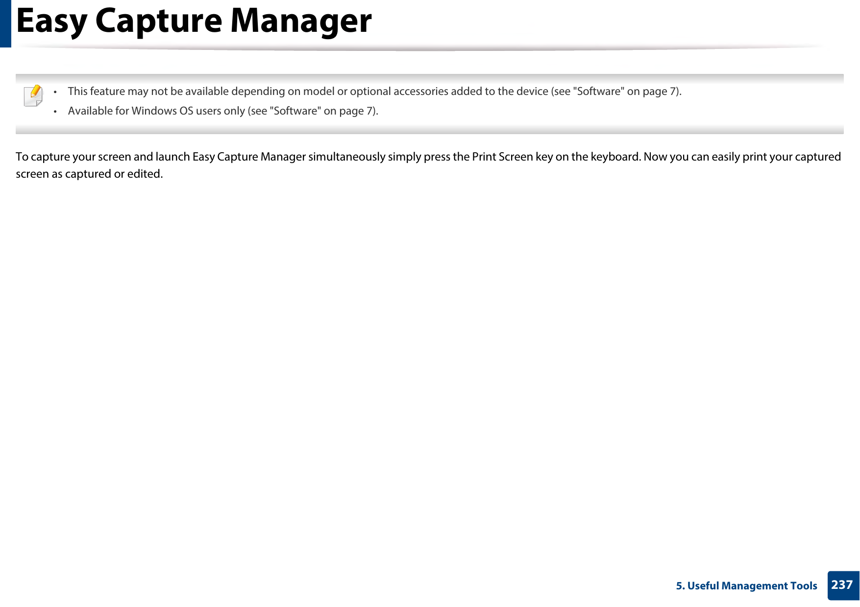 2375. Useful Management ToolsEasy Capture Manager • This feature may not be available depending on model or optional accessories added to the device (see &quot;Software&quot; on page 7).• Available for Windows OS users only (see &quot;Software&quot; on page 7). To capture your screen and launch Easy Capture Manager simultaneously simply press the Print Screen key on the keyboard. Now you can easily print your captured screen as captured or edited.