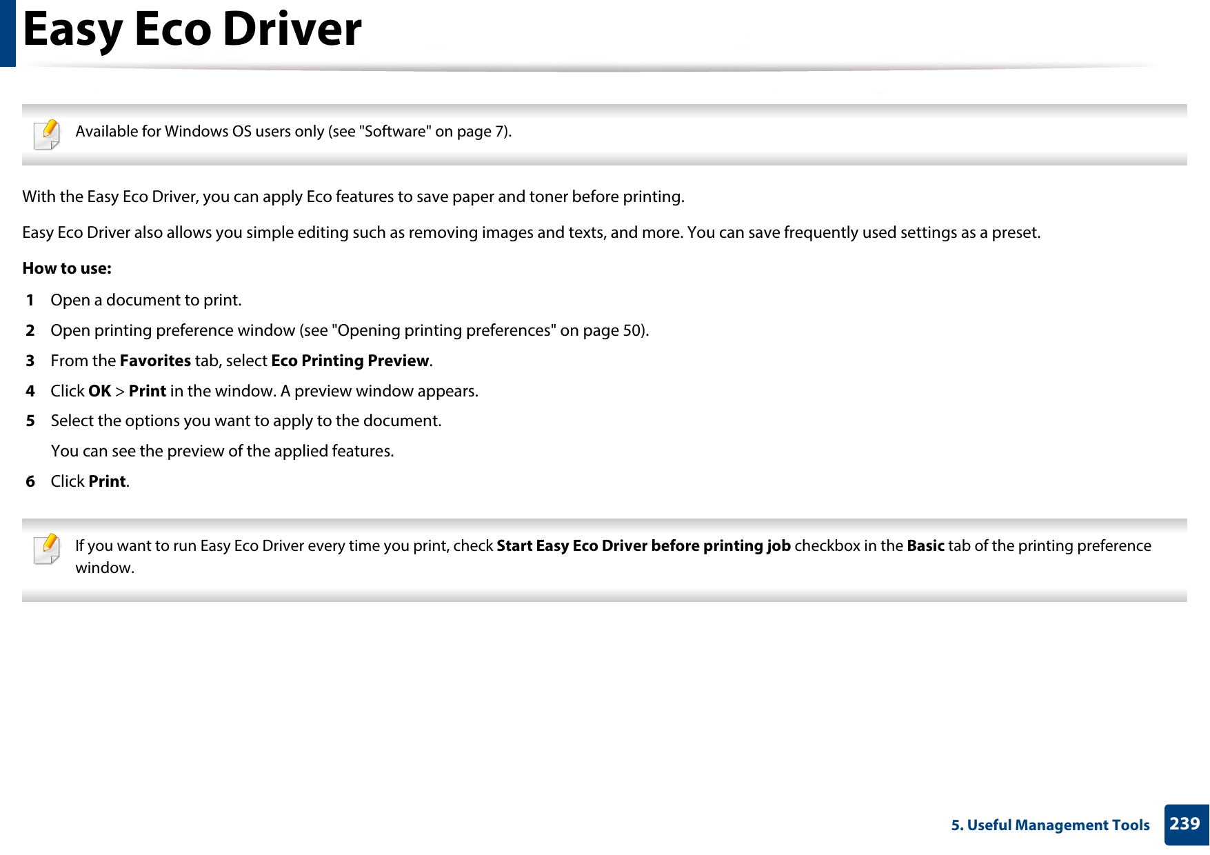 2395. Useful Management ToolsEasy Eco Driver Available for Windows OS users only (see &quot;Software&quot; on page 7). With the Easy Eco Driver, you can apply Eco features to save paper and toner before printing. Easy Eco Driver also allows you simple editing such as removing images and texts, and more. You can save frequently used settings as a preset.How to use: 1  Open a document to print.2  Open printing preference window (see &quot;Opening printing preferences&quot; on page 50).3  From the Favorites tab, select Eco Printing Preview.4  Click OK &gt; Print in the window. A preview window appears.5  Select the options you want to apply to the document.You can see the preview of the applied features.6  Click Print. If you want to run Easy Eco Driver every time you print, check Start Easy Eco Driver before printing job checkbox in the Basic tab of the printing preference window. 