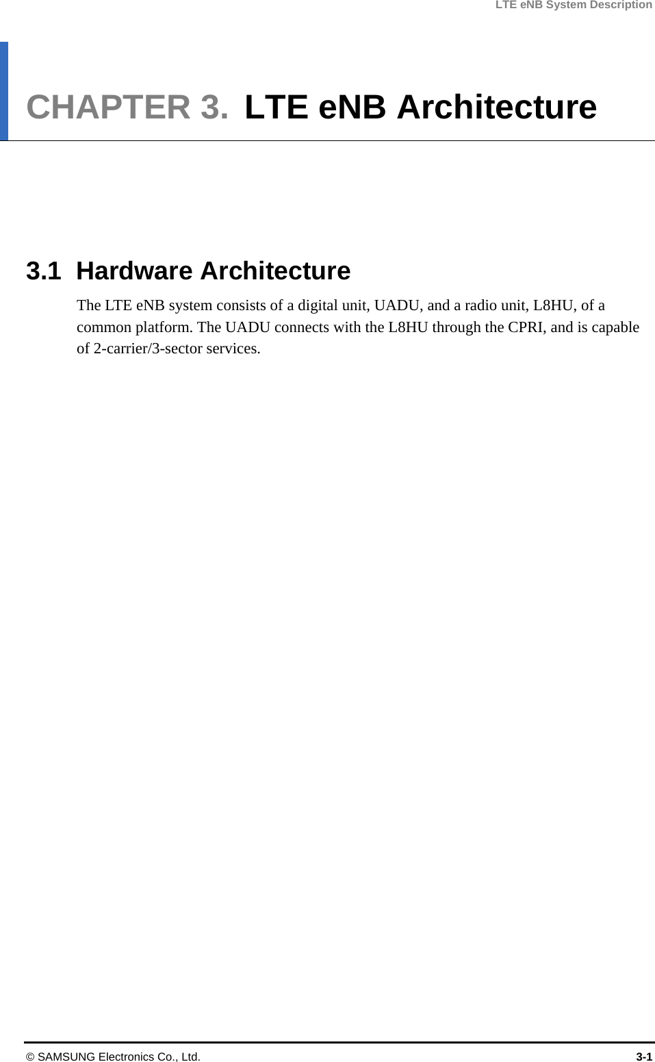 LTE eNB System Description CHAPTER 3.  LTE eNB Architecture      3.1 Hardware Architecture The LTE eNB system consists of a digital unit, UADU, and a radio unit, L8HU, of a common platform. The UADU connects with the L8HU through the CPRI, and is capable of 2-carrier/3-sector services.  © SAMSUNG Electronics Co., Ltd.  3-1 