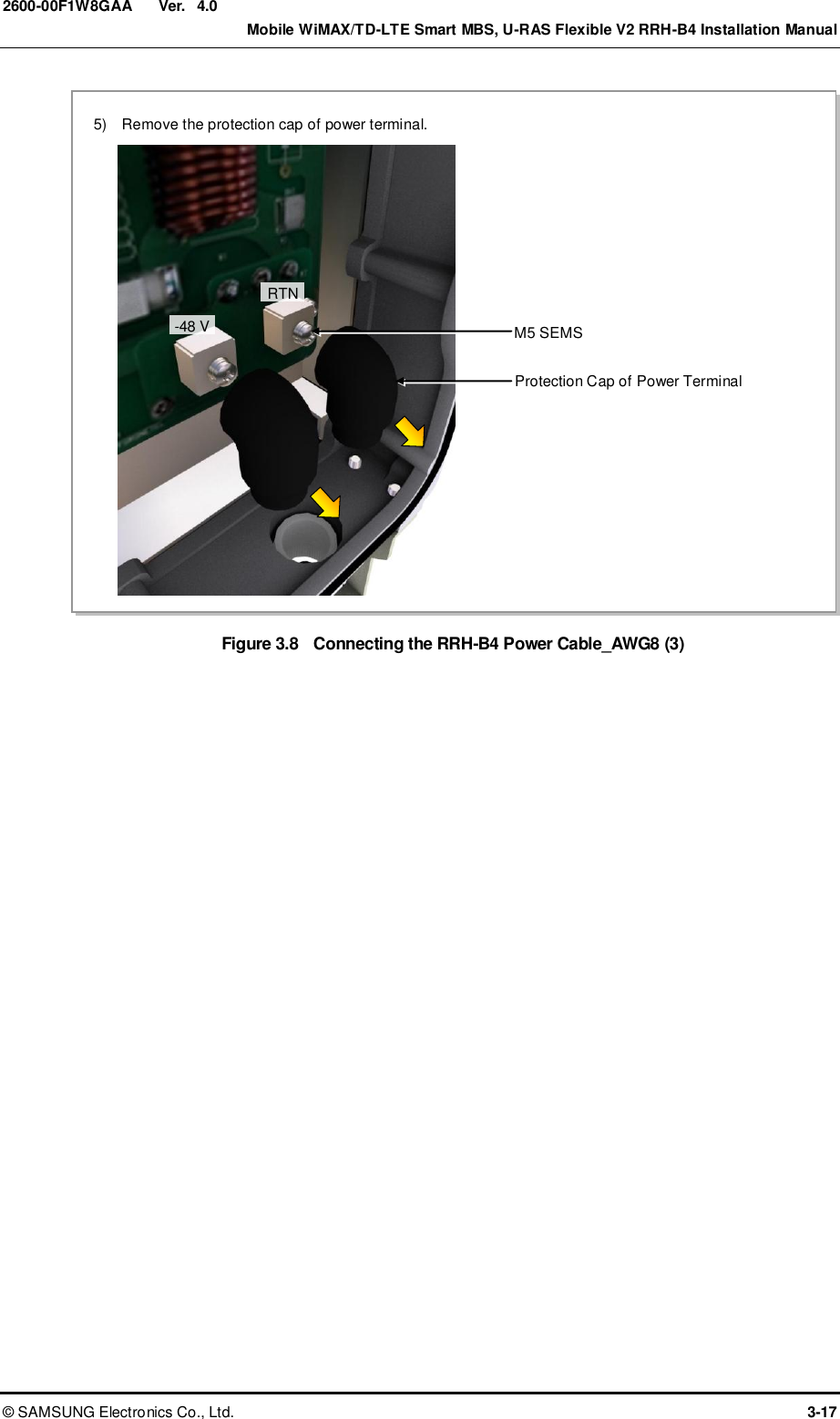  Ver.    Mobile WiMAX/TD-LTE Smart MBS, U-RAS Flexible V2 RRH-B4 Installation Manual ©  SAMSUNG Electronics Co., Ltd.  3-17 2600-00F1W8GAA 4.0 Figure 3.8  Connecting the RRH-B4 Power Cable_AWG8 (3) 5)    Remove the protection cap of power terminal. RTN -48 V Protection Cap of Power Terminal M5 SEMS 