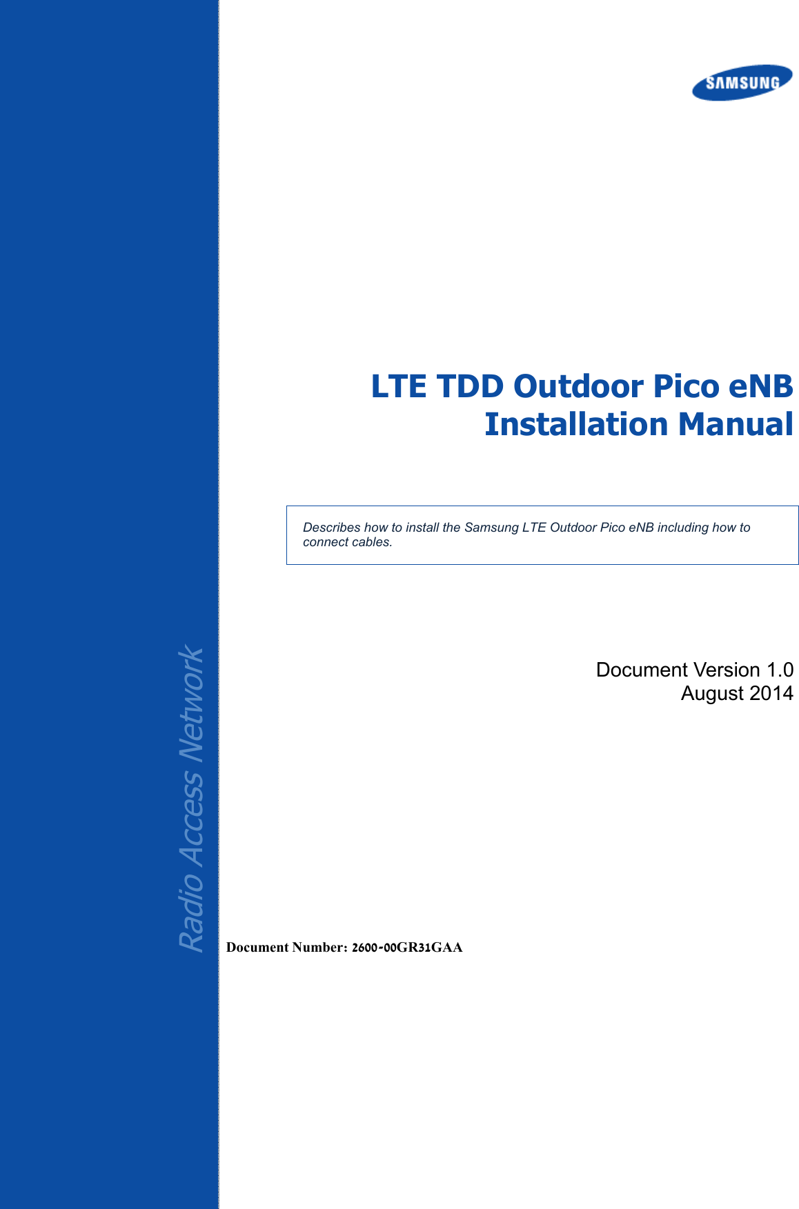    Radio Access Network  LTE TDD Outdoor Pico eNB Installation Manual   Describes how to install the Samsung LTE Outdoor Pico eNB including how to connect cables. Document Version 1.0 August 2014       Document Number: 2600-00GR31GAA 