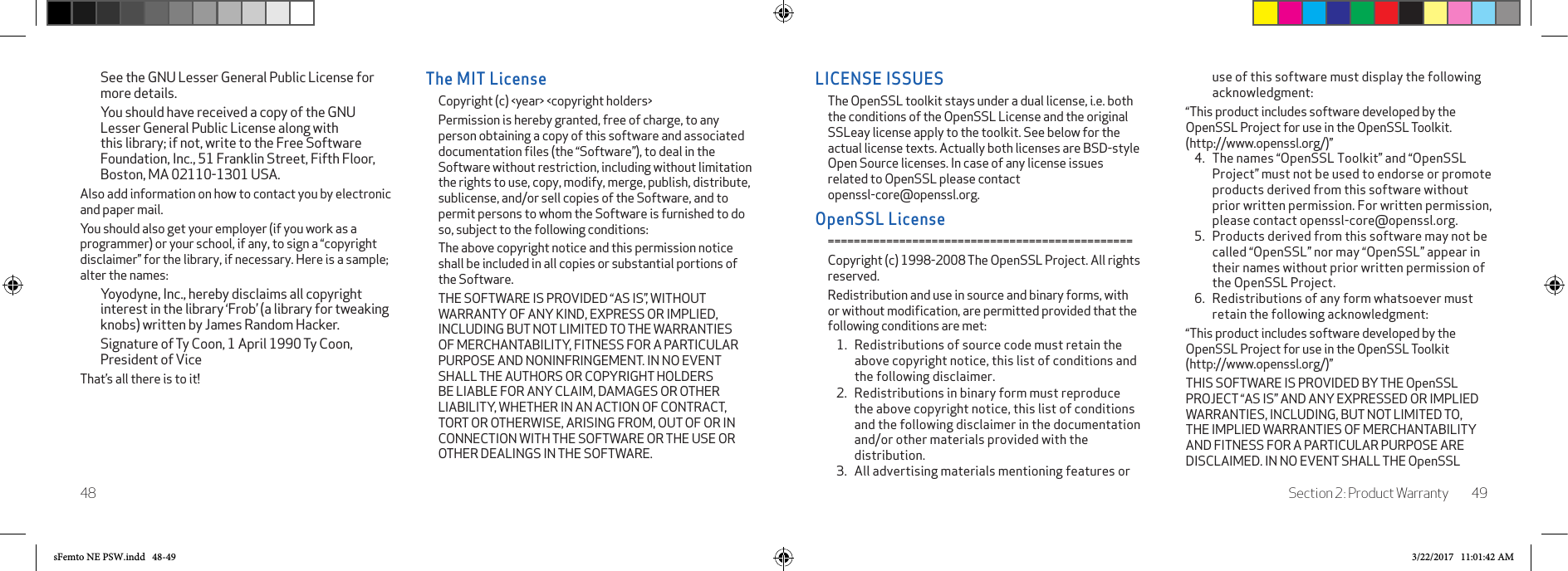Section 2: Product Warranty 4948LICENSE ISSUESThe OpenSSL toolkit stays under a dual license, i.e. both the conditions of the OpenSSL License and the original SSLeay license apply to the toolkit. See below for the actual license texts. Actually both licenses are BSD-style Open Source licenses. In case of any license issues related to OpenSSL please contact  openssl-core@openssl.org.OpenSSL License===============================================Copyright (c) 1998-2008 The OpenSSL Project. All rights reserved.Redistribution and use in source and binary forms, with or without modiﬁcation, are permitted provided that the following conditions are met:1.   Redistributions of source code must retain the above copyright notice, this list of conditions and the following disclaimer.2.  Redistributions in binary form must reproduce the above copyright notice, this list of conditions and the following disclaimer in the documentation and/or other materials provided with the distribution.3.  All advertising materials mentioning features or use of this software must display the following acknowledgment:“This product includes software developed by the OpenSSL Project for use in the OpenSSL Toolkit.  (http://www.openssl.org/)”4.  The names “OpenSSL Toolkit” and “OpenSSL Project” must not be used to endorse or promote products derived from this software without prior written permission. For written permission, please contact openssl-core@openssl.org.5.  Products derived from this software may not be called “OpenSSL” nor may “OpenSSL” appear in their names without prior written permission of the OpenSSL Project.6.  Redistributions of any form whatsoever must retain the following acknowledgment:“This product includes software developed by the OpenSSL Project for use in the OpenSSL Toolkit  (http://www.openssl.org/)”THIS SOFTWARE IS PROVIDED BY THE OpenSSL PROJECT “AS IS” AND ANY EXPRESSED OR IMPLIED WARRANTIES, INCLUDING, BUT NOT LIMITED TO, THE IMPLIED WARRANTIES OF MERCHANTABILITY AND FITNESS FOR A PARTICULAR PURPOSE ARE DISCLAIMED. IN NO EVENT SHALL THE OpenSSL See the GNU Lesser General Public License for more details.You should have received a copy of the GNU Lesser General Public License along with this library; if not, write to the Free Software Foundation, Inc., 51 Franklin Street, Fifth Floor, Boston, MA 02110-1301 USA.Also add information on how to contact you by electronic and paper mail. You should also get your employer (if you work as a programmer) or your school, if any, to sign a “copyright disclaimer” for the library, if necessary. Here is a sample; alter the names: Yoyodyne, Inc., hereby disclaims all copyright interest in the library ‘Frob’ (a library for tweaking knobs) written by James Random Hacker.Signature of Ty Coon, 1 April 1990 Ty Coon, President of ViceThat’s all there is to it!The MIT LicenseCopyright (c) &lt;year&gt; &lt;copyright holders&gt;Permission is hereby granted, free of charge, to any person obtaining a copy of this software and associated documentation ﬁles (the “Software”), to deal in the Software without restriction, including without limitation the rights to use, copy, modify, merge, publish, distribute, sublicense, and/or sell copies of the Software, and to permit persons to whom the Software is furnished to do so, subject to the following conditions:The above copyright notice and this permission notice shall be included in all copies or substantial portions of the Software.THE SOFTWARE IS PROVIDED “AS IS”, WITHOUT WARRANTY OF ANY KIND, EXPRESS OR IMPLIED, INCLUDING BUT NOT LIMITED TO THE WARRANTIES OF MERCHANTABILITY, FITNESS FOR A PARTICULAR PURPOSE AND NONINFRINGEMENT. IN NO EVENT SHALL THE AUTHORS OR COPYRIGHT HOLDERS BE LIABLE FOR ANY CLAIM, DAMAGES OR OTHER LIABILITY, WHETHER IN AN ACTION OF CONTRACT, TORT OR OTHERWISE, ARISING FROM, OUT OF OR IN CONNECTION WITH THE SOFTWARE OR THE USE OR OTHER DEALINGS IN THE SOFTWARE.sFemto NE PSW.indd   48-49 3/22/2017   11:01:42 AM