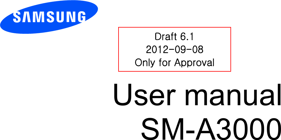          User manual SM-A3000           Draft 6.1 2012-09-08 Only for Approval 