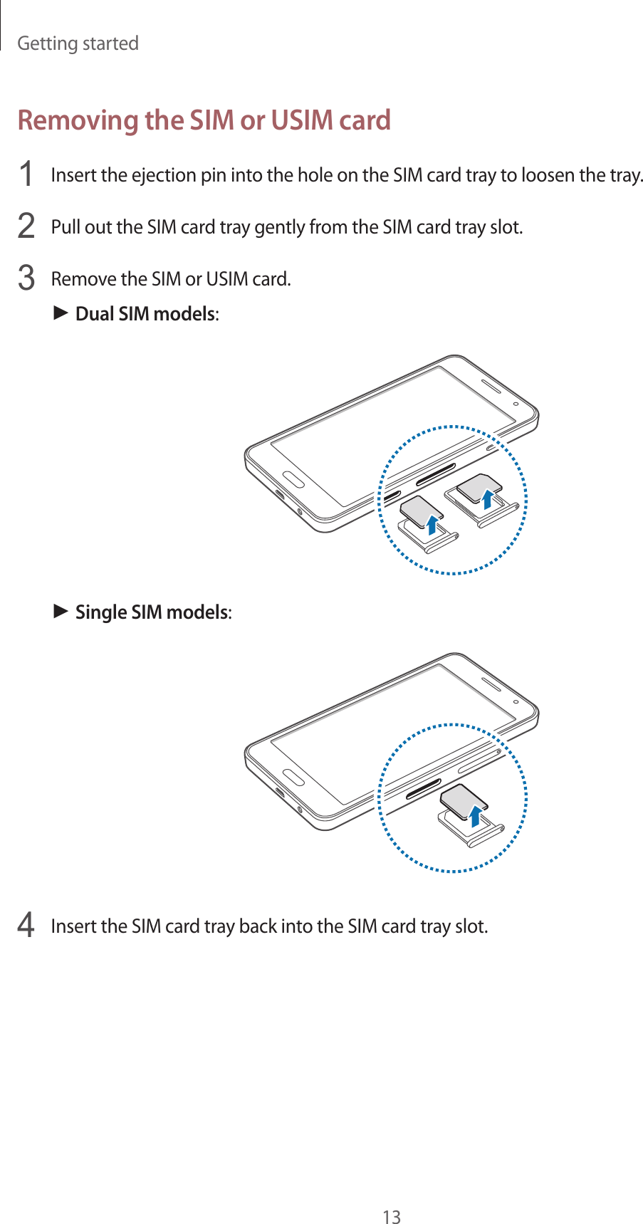 Getting started13Removing the SIM or USIM card1  Insert the ejection pin into the hole on the SIM card tray to loosen the tray.2  Pull out the SIM card tray gently from the SIM card tray slot.3  Remove the SIM or USIM card.► Dual SIM models:► Single SIM models:4  Insert the SIM card tray back into the SIM card tray slot.