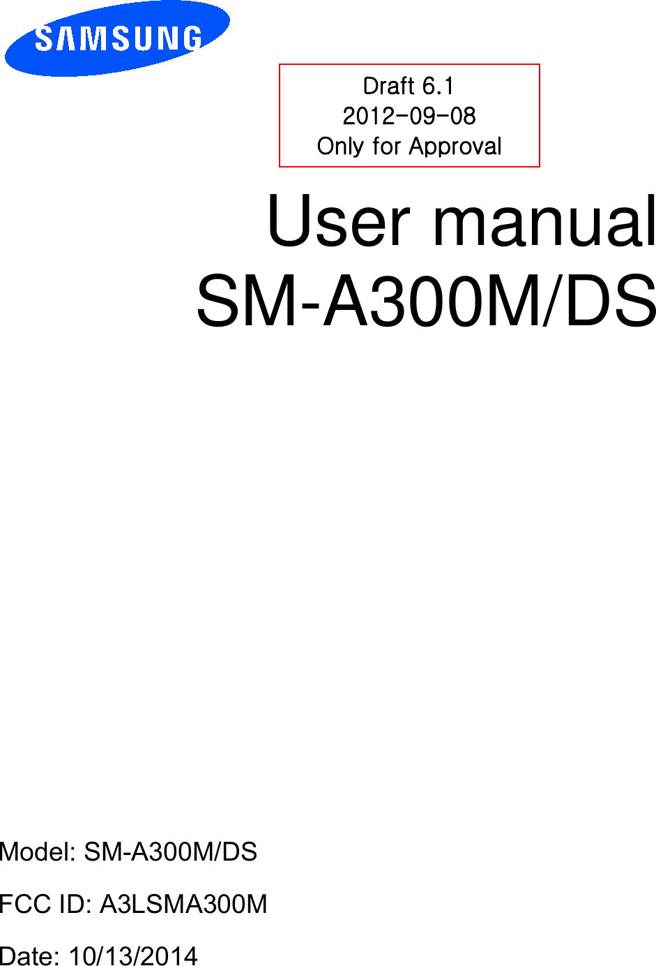          User manual SM-A300M/DS           Draft 6.1 2012-09-08 Only for Approval Model: SM-A300M/DS FCC ID: A3LSMA300M Date: 10/13/2014