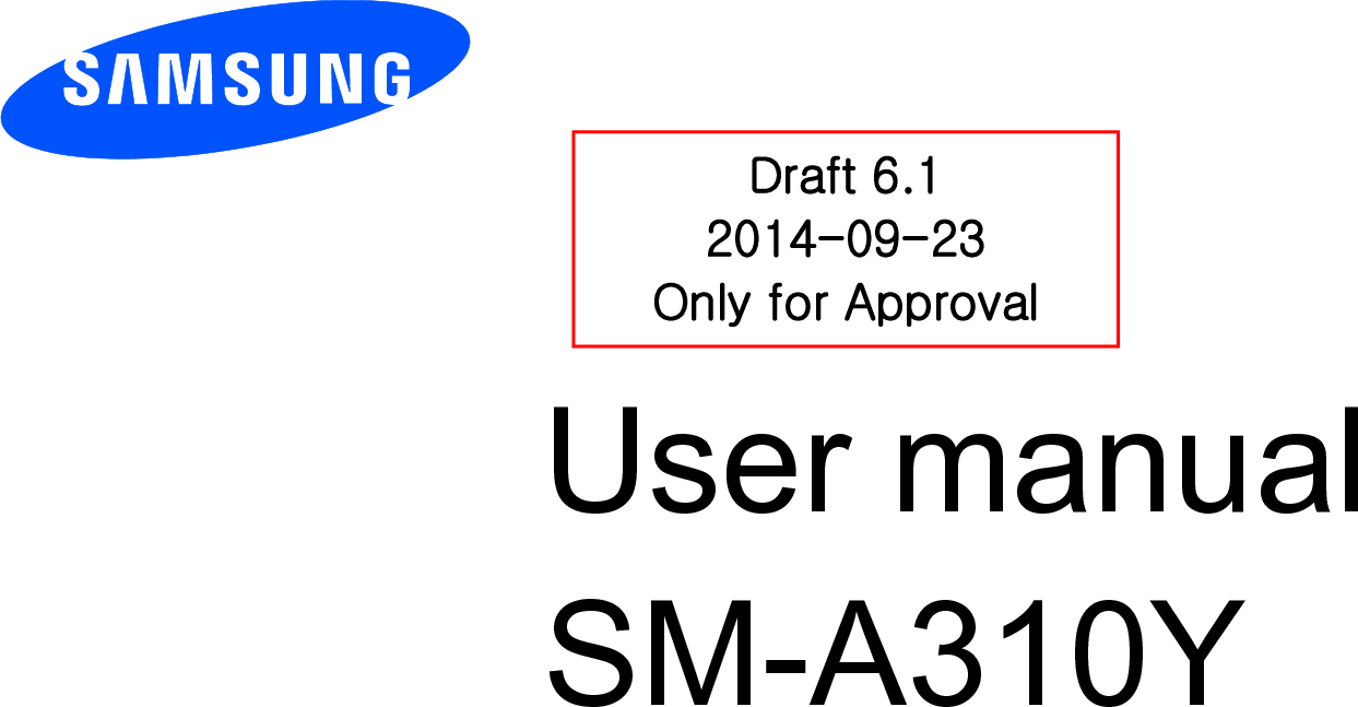          User manual SM-A310Y         Draft 6.1 2014-09-23 Only for Approval 