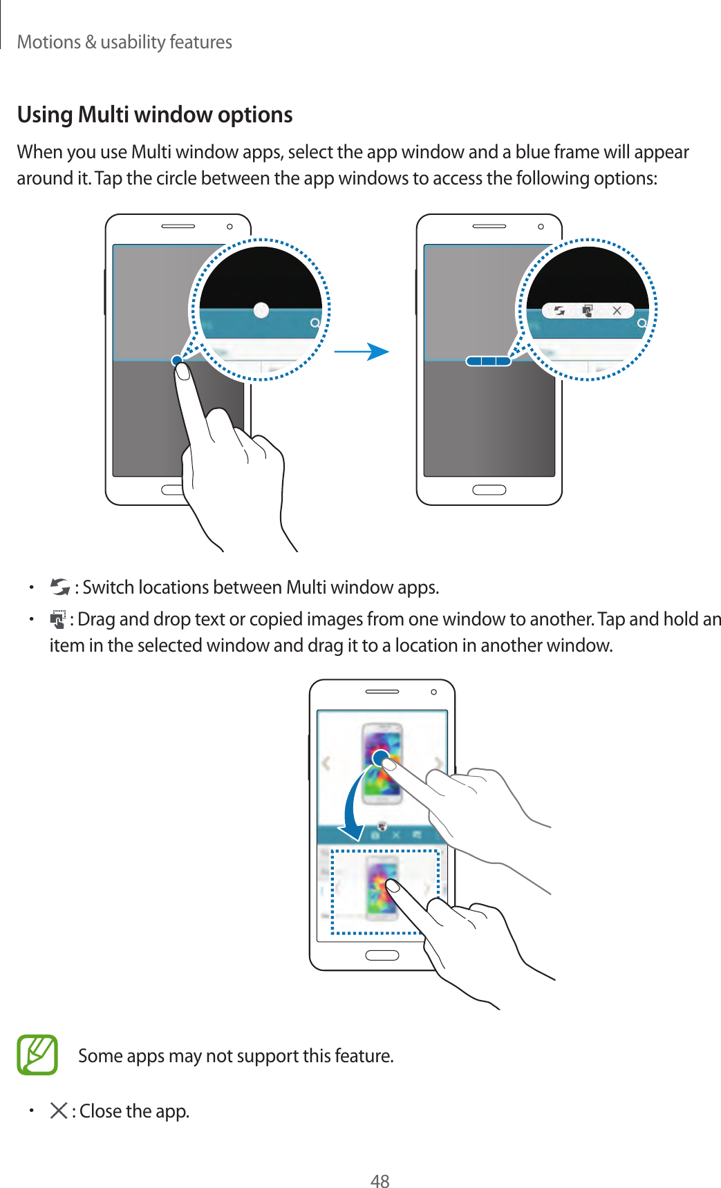 Motions &amp; usability features48Using Multi window optionsWhen you use Multi window apps, select the app window and a blue frame will appear around it. Tap the circle between the app windows to access the following options:• : Switch locations between Multi window apps.• : Drag and drop text or copied images from one window to another. Tap and hold an item in the selected window and drag it to a location in another window.Some apps may not support this feature.• : Close the app.