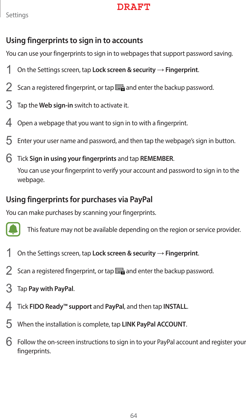 4FUUJOHTUsing fingerprints to sign in to accounts:PVDBOVTFZPVSGJOHFSQSJOUTUPTJHOJOUPXFCQBHFTUIBUTVQQPSUQBTTXPSETBWJOH1  0OUIF4FUUJOHTTDSFFOUBQLock screen &amp; security→Fingerprint2  4DBOBSFHJTUFSFEGJOHFSQSJOUPSUBQ BOEFOUFSUIFCBDLVQQBTTXPSE3  5BQUIFWeb sign-inTXJUDIUPBDUJWBUFJU4  0QFOBXFCQBHFUIBUZPVXBOUUPTJHOJOUPXJUIBGJOHFSQSJOU5  &amp;OUFSZPVSVTFSOBNFBOEQBTTXPSEBOEUIFOUBQUIFXFCQBHFTTJHOJOCVUUPO6  5JDLSign in using your fingerprintsBOEUBQREMEMBER:PVDBOVTFZPVSGJOHFSQSJOUUPWFSJGZZPVSBDDPVOUBOEQBTTXPSEUPTJHOJOUPUIFXFCQBHFUsing fingerprints for purchases via PayPal:PVDBONBLFQVSDIBTFTCZTDBOOJOHZPVSGJOHFSQSJOUT5IJTGFBUVSFNBZOPUCFBWBJMBCMFEFQFOEJOHPOUIFSFHJPOPSTFSWJDFQSPWJEFS1  0OUIF4FUUJOHTTDSFFOUBQLock screen &amp; security→Fingerprint2  4DBOBSFHJTUFSFEGJOHFSQSJOUPSUBQ BOEFOUFSUIFCBDLVQQBTTXPSE3  5BQPay with PayPal4  5JDLFIDO Ready™ supportBOEPayPalBOEUIFOUBQINSTALL5  8IFOUIFJOTUBMMBUJPOJTDPNQMFUFUBQLINK PayPal ACCOUNT6  &apos;PMMPXUIFPOTDSFFOJOTUSVDUJPOTUPTJHOJOUPZPVS1BZ1BMBDDPVOUBOESFHJTUFSZPVSGJOHFSQSJOUT%3&quot;&apos;5