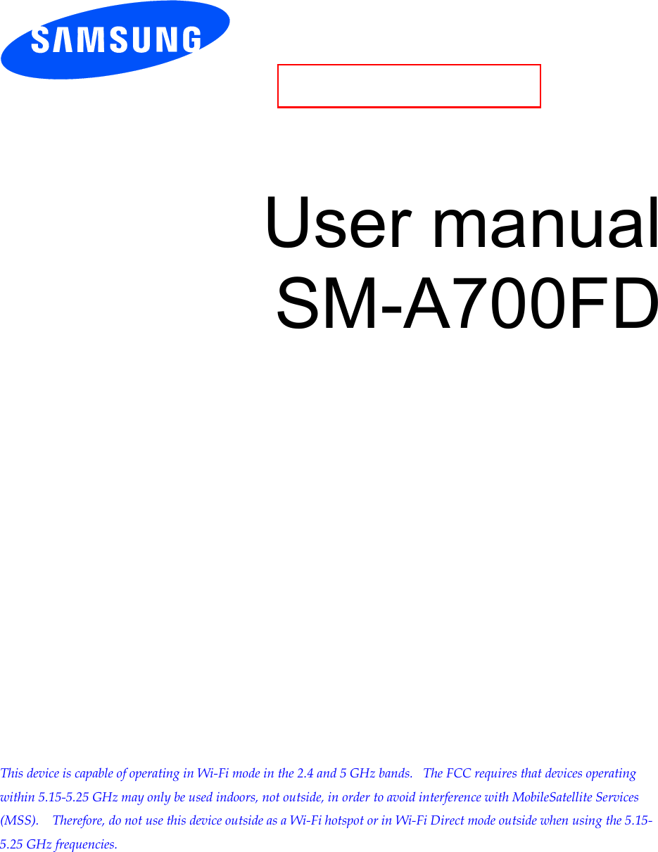          User manual SM-A700FD                     This device is capable of operating in Wi-Fi mode in the 2.4 and 5 GHz bands.   The FCC requires that devices operating within 5.15-5.25 GHz may only be used indoors, not outside, in order to avoid interference with MobileSatellite Services (MSS).    Therefore, do not use this device outside as a Wi-Fi hotspot or in Wi-Fi Direct mode outside when using the 5.15-5.25 GHz frequencies.    