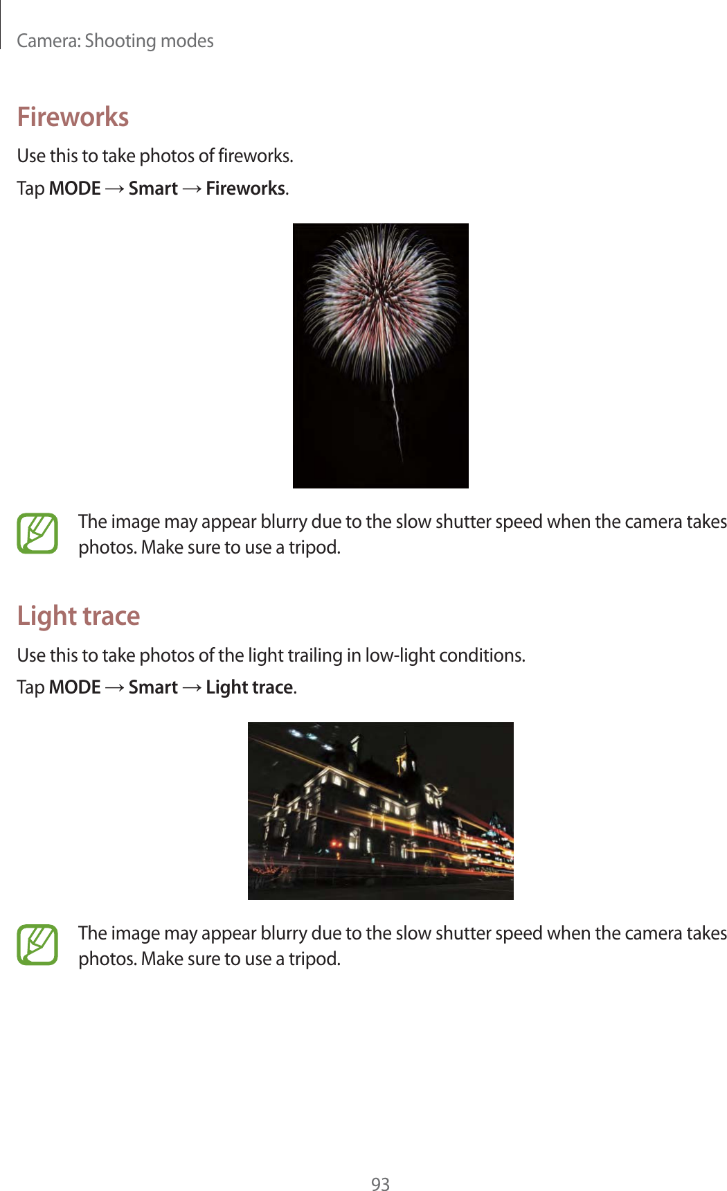 Camera: Shooting modes93FireworksUse this to take photos of fireworks.Tap MODE  Smart  Fireworks.The image may appear blurry due to the slow shutter speed when the camera takes photos. Make sure to use a tripod.Light traceUse this to take photos of the light trailing in low-light conditions.Tap MODE  Smart  Light trace.The image may appear blurry due to the slow shutter speed when the camera takes photos. Make sure to use a tripod.