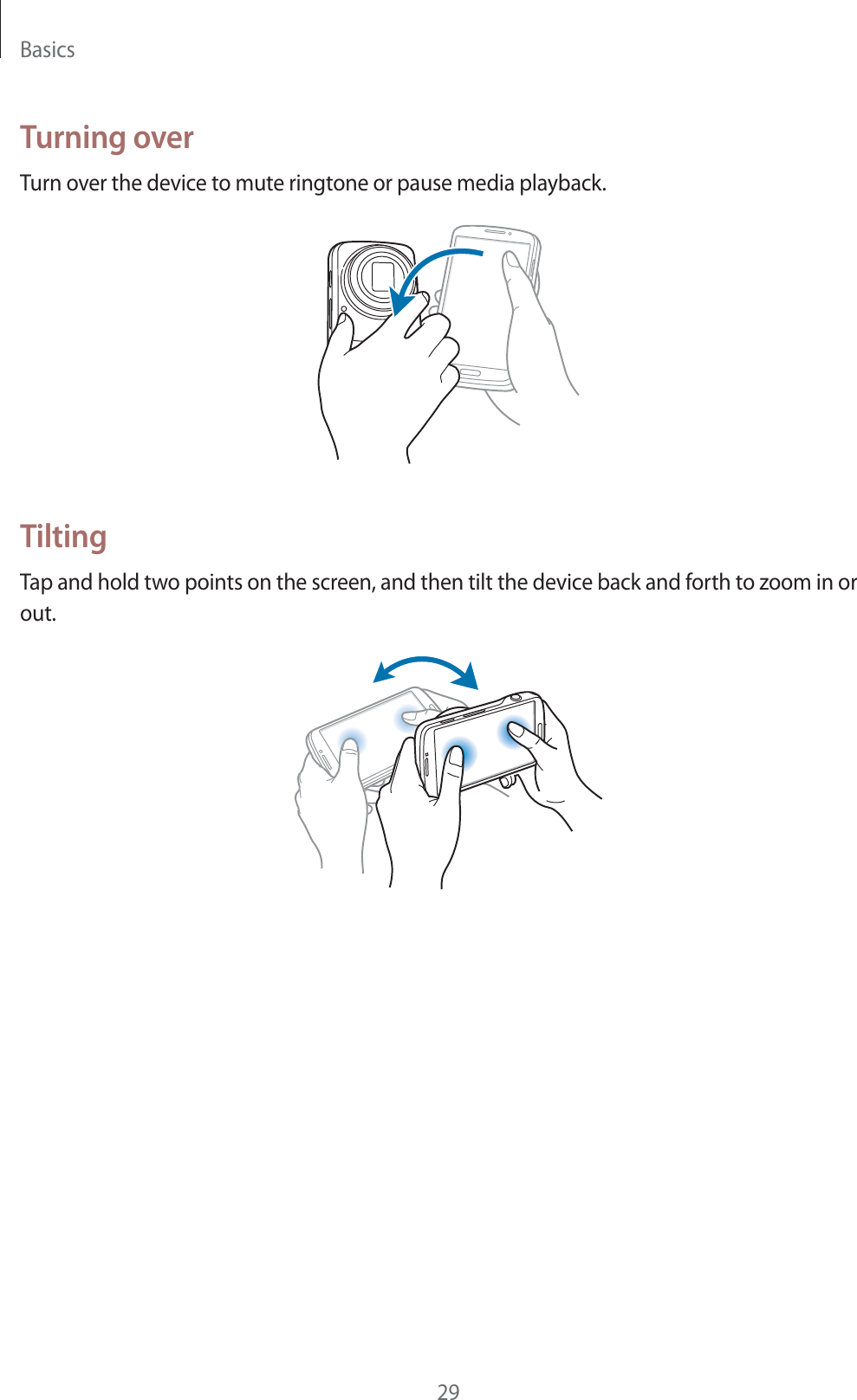 Basics29Turning overTurn over the device to mute ringtone or pause media playback.TiltingTap and hold two points on the screen, and then tilt the device back and forth to zoom in or out.