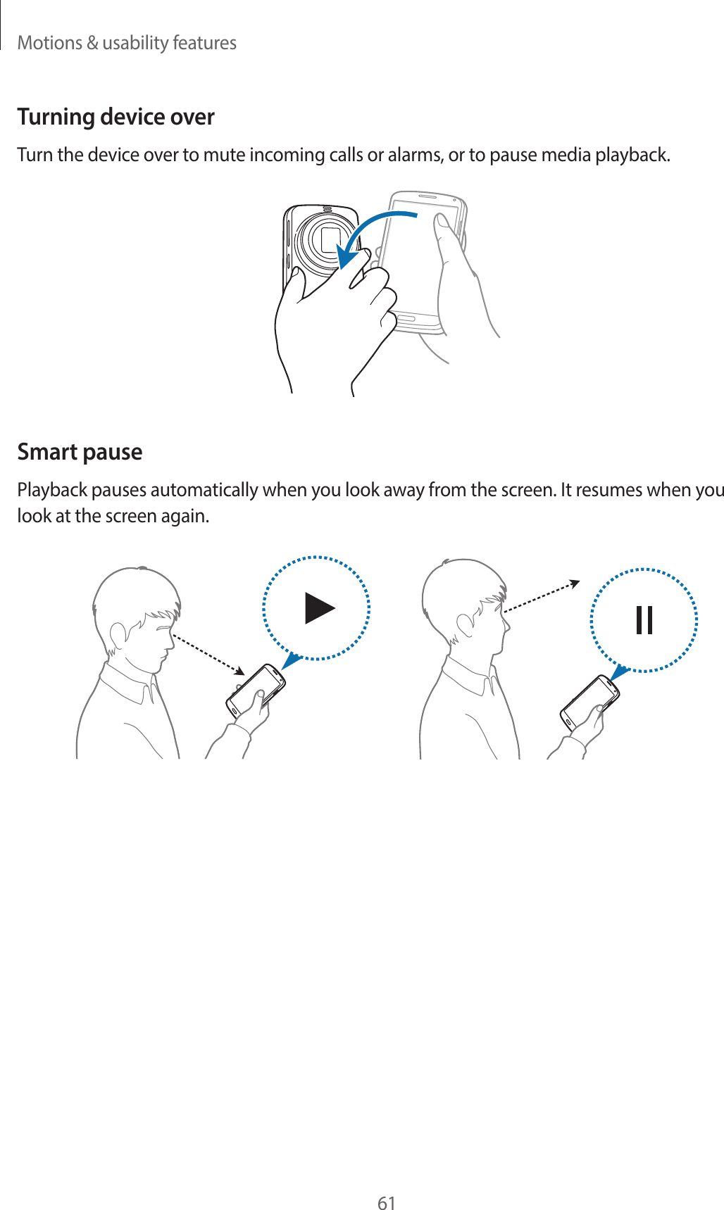 Motions &amp; usability features61Turning device overTurn the device over to mute incoming calls or alarms, or to pause media playback.Smart pausePlayback pauses automatically when you look away from the screen. It resumes when you look at the screen again.