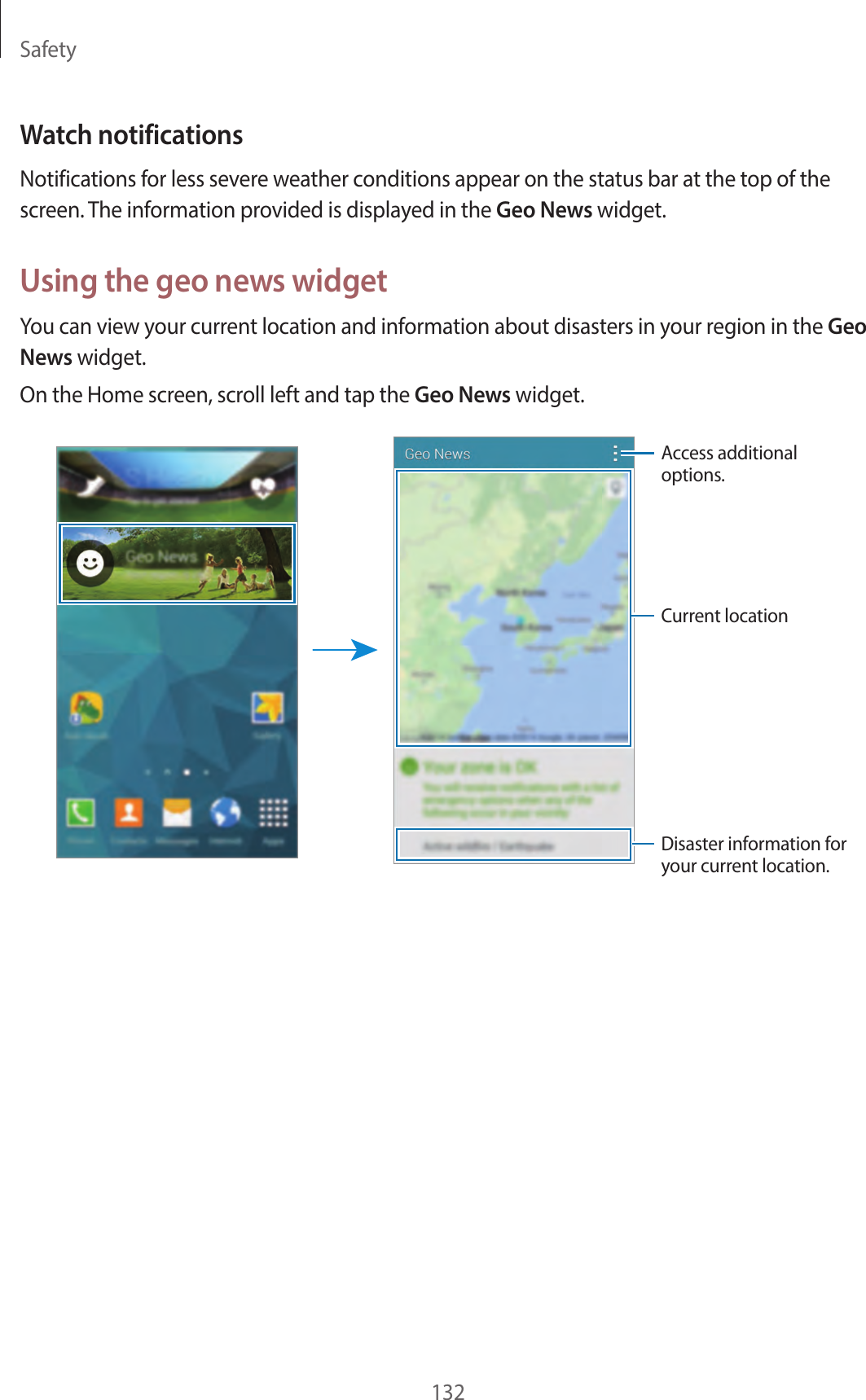 Safety132Watch notificationsNotifications for less severe weather conditions appear on the status bar at the top of the screen. The information provided is displayed in the Geo News widget.Using the geo news widgetYou can view your current location and information about disasters in your region in the Geo News widget.On the Home screen, scroll left and tap the Geo News widget.Current locationDisaster information for your current location.Access additional options.
