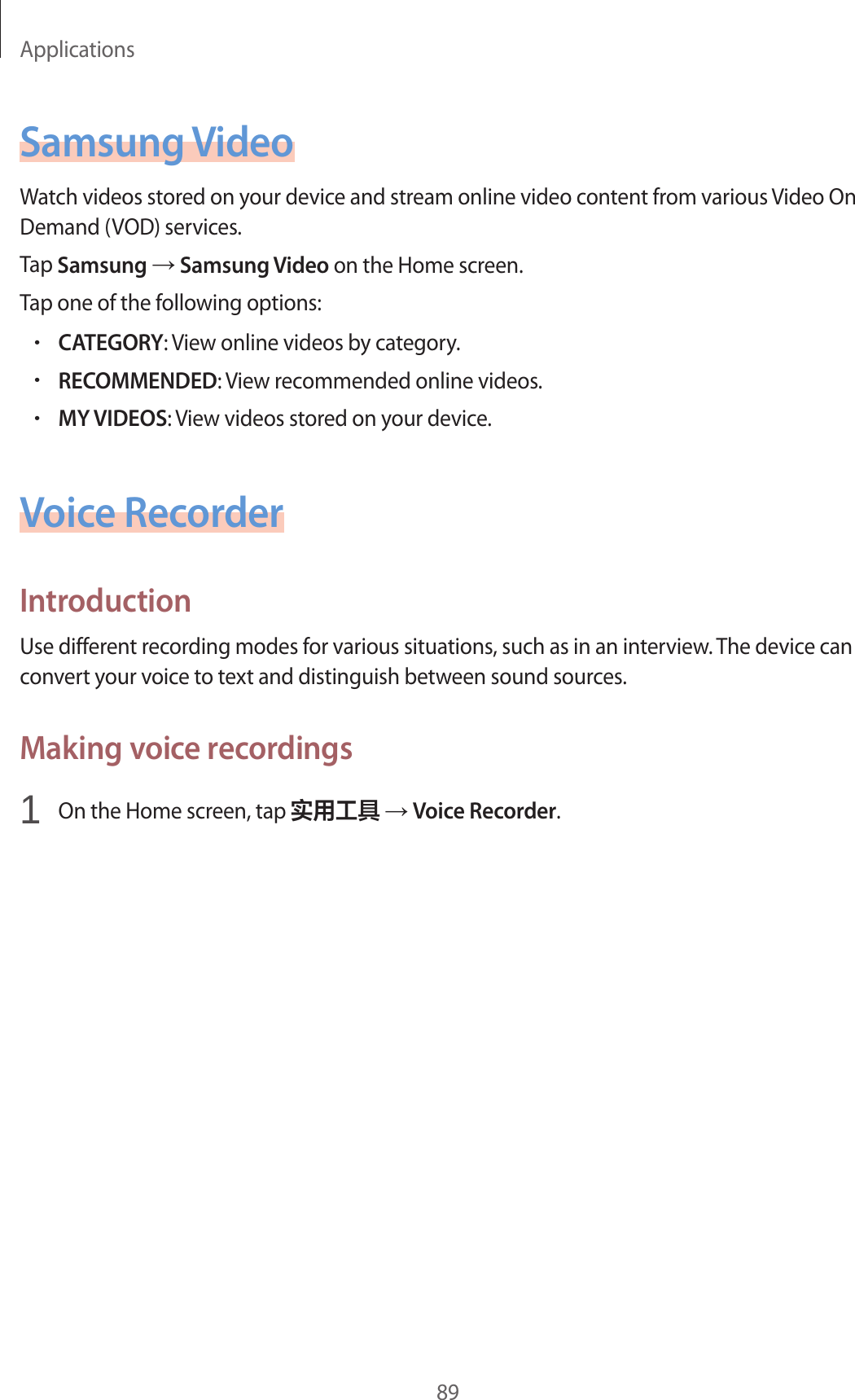 Applications89Samsung VideoWatch videos stored on your device and stream online video content from various Video On Demand (VOD) services.Tap Samsung → Samsung Video on the Home screen.Tap one of the following options:•CATEGORY: View online videos by category.•RECOMMENDED: View recommended online videos.•MY VIDEOS: View videos stored on your device.Voice RecorderIntroductionUse different recording modes for various situations, such as in an interview. The device can convert your voice to text and distinguish between sound sources.Making voice recordings1  On the Home screen, tap 实用工具 → Voice Recorder.