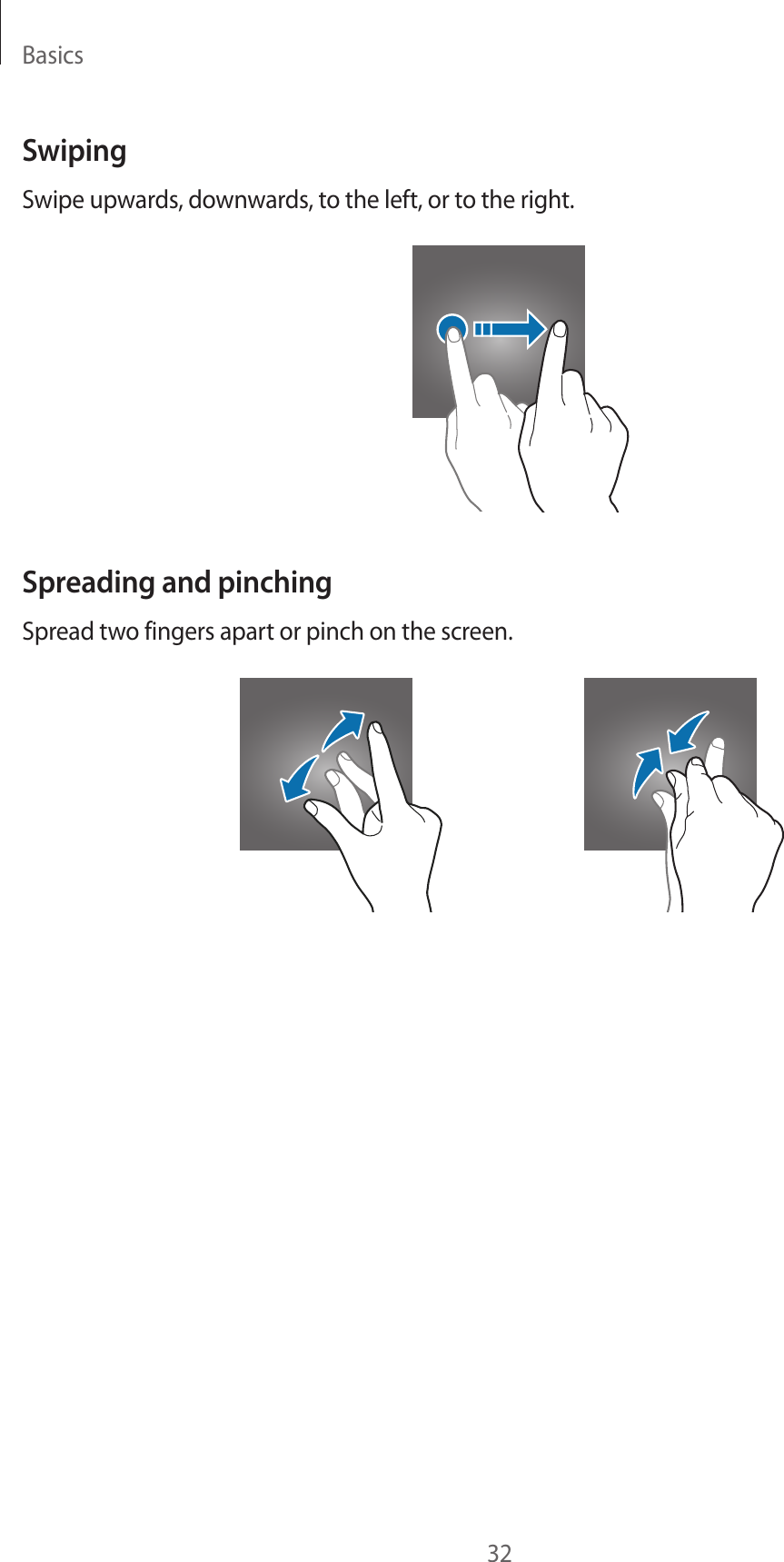 Basics32SwipingSwipe upwards, downwards, to the left, or to the right.Spreading and pinchingSpread two fingers apart or pinch on the screen.