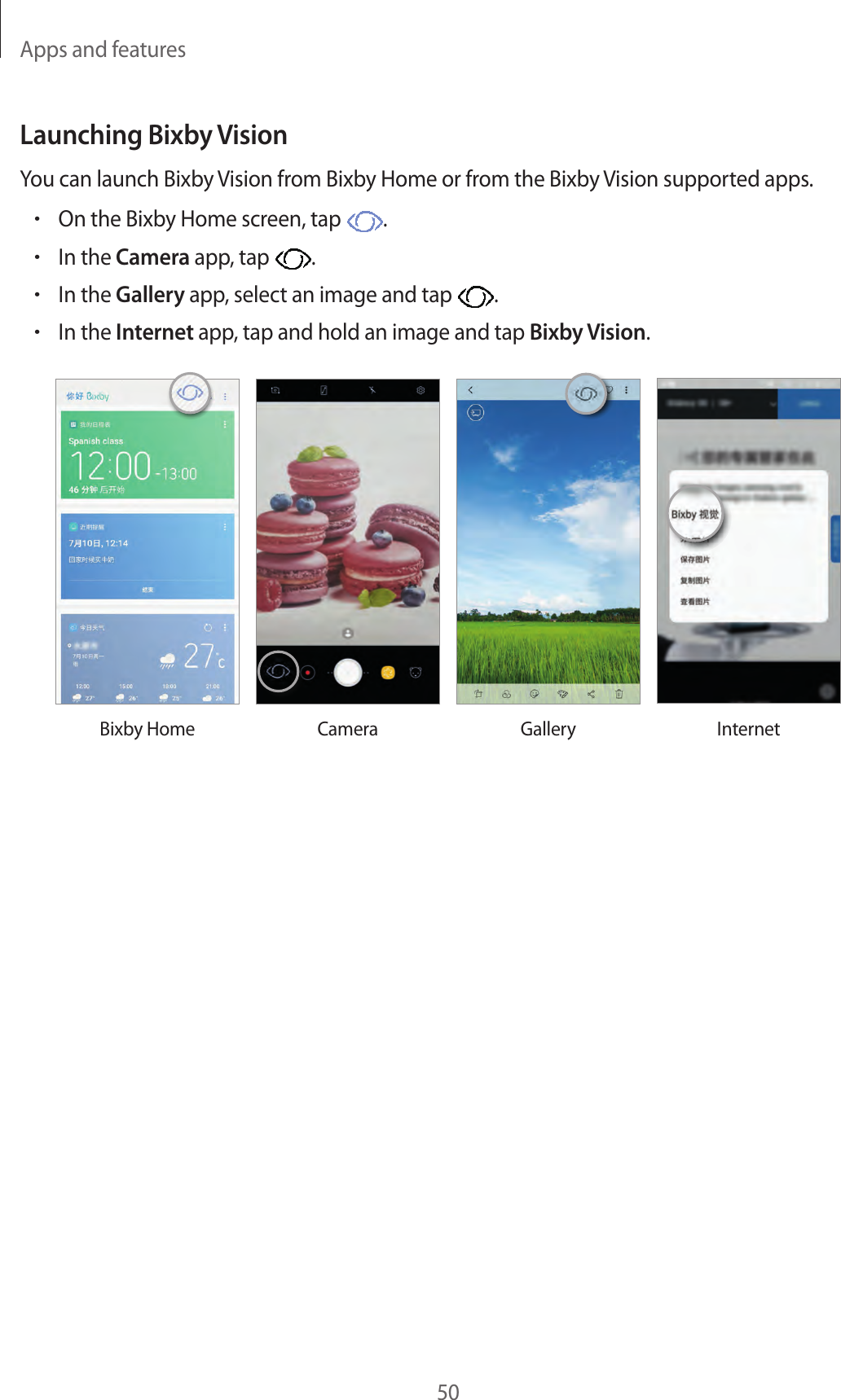 Apps and features50Launching Bixby VisionYou can launch Bixby Vision from Bixby Home or from the Bixby Vision supported apps.•On the Bixby Home screen, tap  .•In the Camera app, tap  .•In the Gallery app, select an image and tap  .•In the Internet app, tap and hold an image and tap Bixby Vision.Bixby Home Camera Gallery Internet