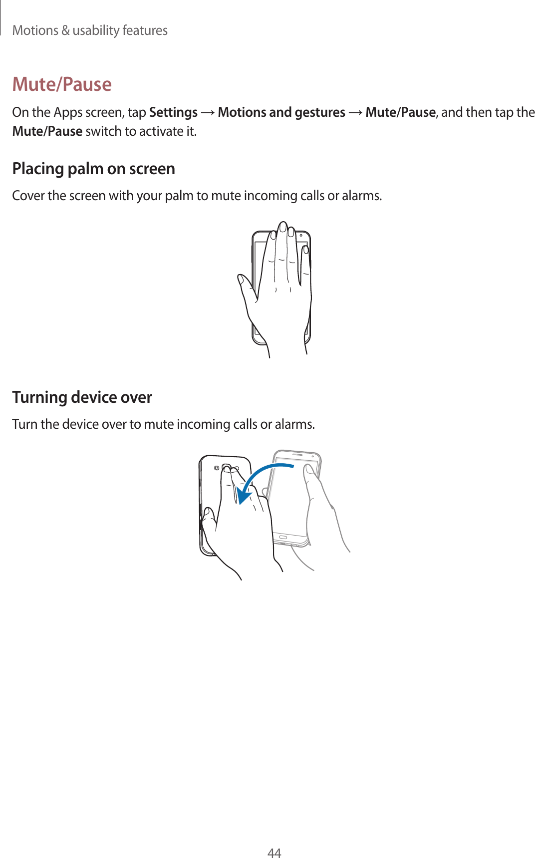 Motions &amp; usability features44Mute/PauseOn the Apps screen, tap Settings &rarr; Motions and gestures &rarr; Mute/Pause, and then tap the Mute/Pause switch to activate it.Placing palm on screenCover the screen with your palm to mute incoming calls or alarms.Turning device overTurn the device over to mute incoming calls or alarms.