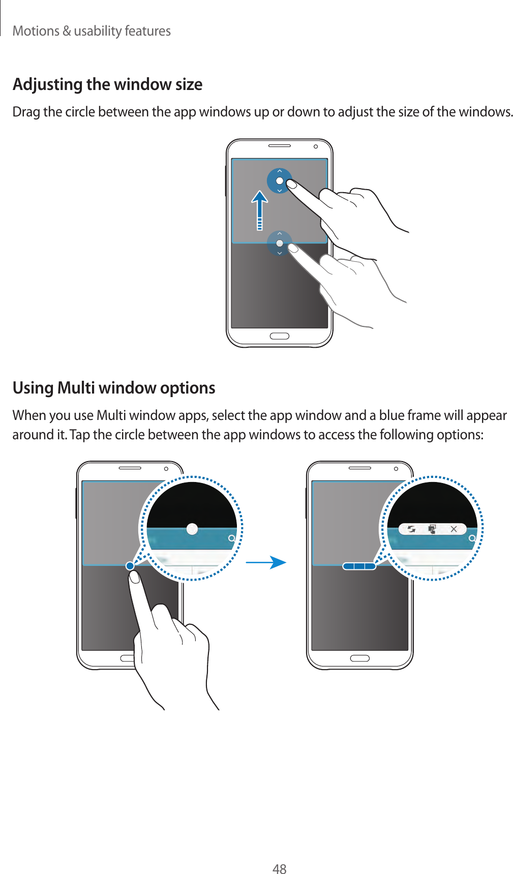 Motions &amp; usability features48Adjusting the window sizeDrag the circle between the app windows up or down to adjust the size of the windows.Using Multi window optionsWhen you use Multi window apps, select the app window and a blue frame will appear around it. Tap the circle between the app windows to access the following options: