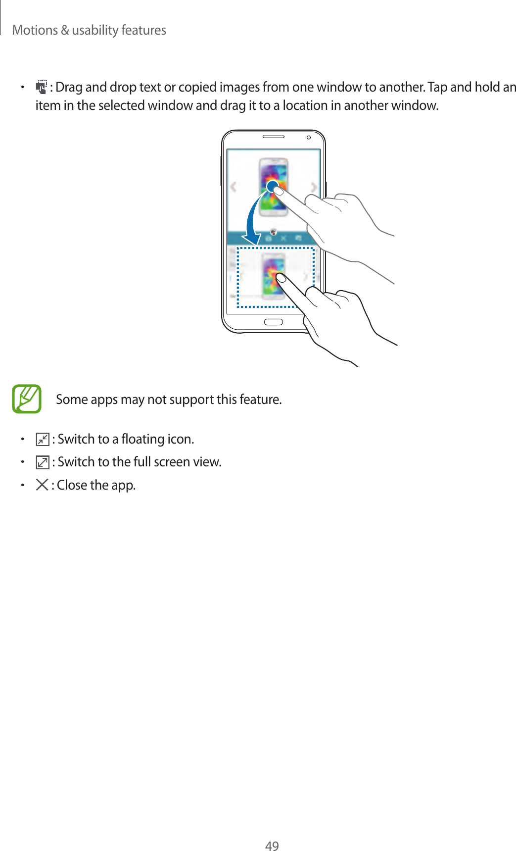 Motions &amp; usability features49&bull; : Drag and drop text or copied images from one window to another. Tap and hold an item in the selected window and drag it to a location in another window.Some apps may not support this feature.&bull; : Switch to a floating icon.&bull; : Switch to the full screen view.&bull; : Close the app.
