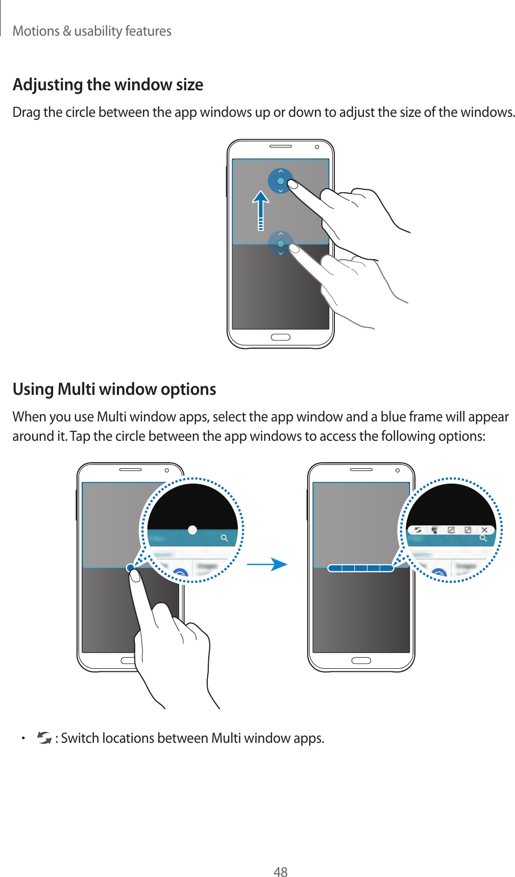 Motions &amp; usability features48Adjusting the window sizeDrag the circle between the app windows up or down to adjust the size of the windows.Using Multi window optionsWhen you use Multi window apps, select the app window and a blue frame will appear around it. Tap the circle between the app windows to access the following options:• : Switch locations between Multi window apps.