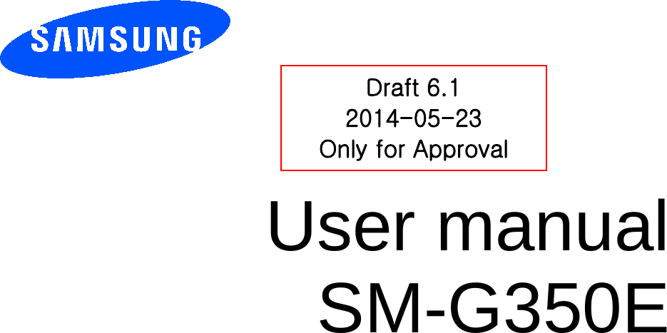          User manual SM-G350E           Draft 6.1 2014-05-23 Only for Approval 